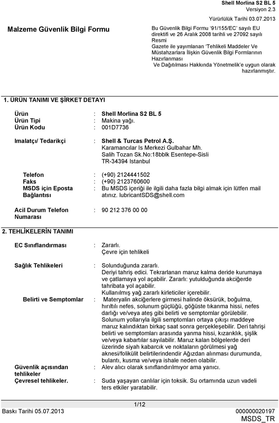 lubricantsds@shell.com Acil Durum Telefon Numarası : 90 212 376 00 00 2. TEHLİKELERİN TANIMI EC Sınıflandırması : Zararlı. Çevre için tehlikeli Sağlık Tehlikeleri : Solunduğunda zararlı.