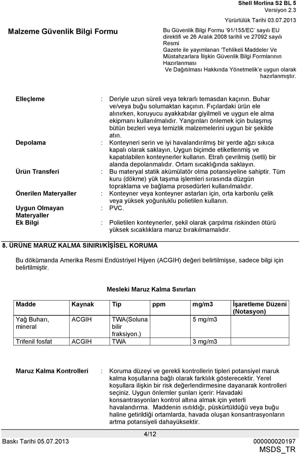 Yangınları önlemek için bulaşmış bütün bezleri veya temizlik malzemelerini uygun bir şekilde atın. Depolama : Konteyneri serin ve iyi havalandırılmış bir yerde ağzı sıkıca kapalı olarak saklayın.