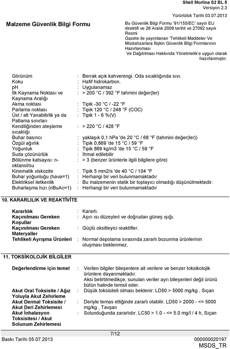 da : Tipik 1-6 %(V) Patlama sınırları Kendiliğinden ateşleme : > 220 C / 428 F sıcaklığı Buhar basıncı : yaklaşık 0,1 hpa 'de 20 C / 68 F (tahmini değer(ler)) Özgül ağırlık : Tipik 0,869 'de 15 C /