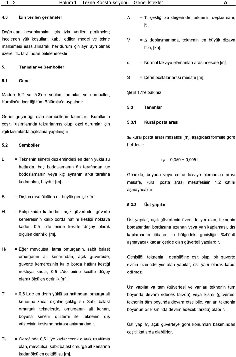 tarafından belirlenecektir. 5. Tanımlar ve Semboller 5.1 Genel V s S = T, çektiği su değerinde, teknenin deplasmanı, [t]. = deplasmanında, teknenin en büyük dizayn hızı, [kn].