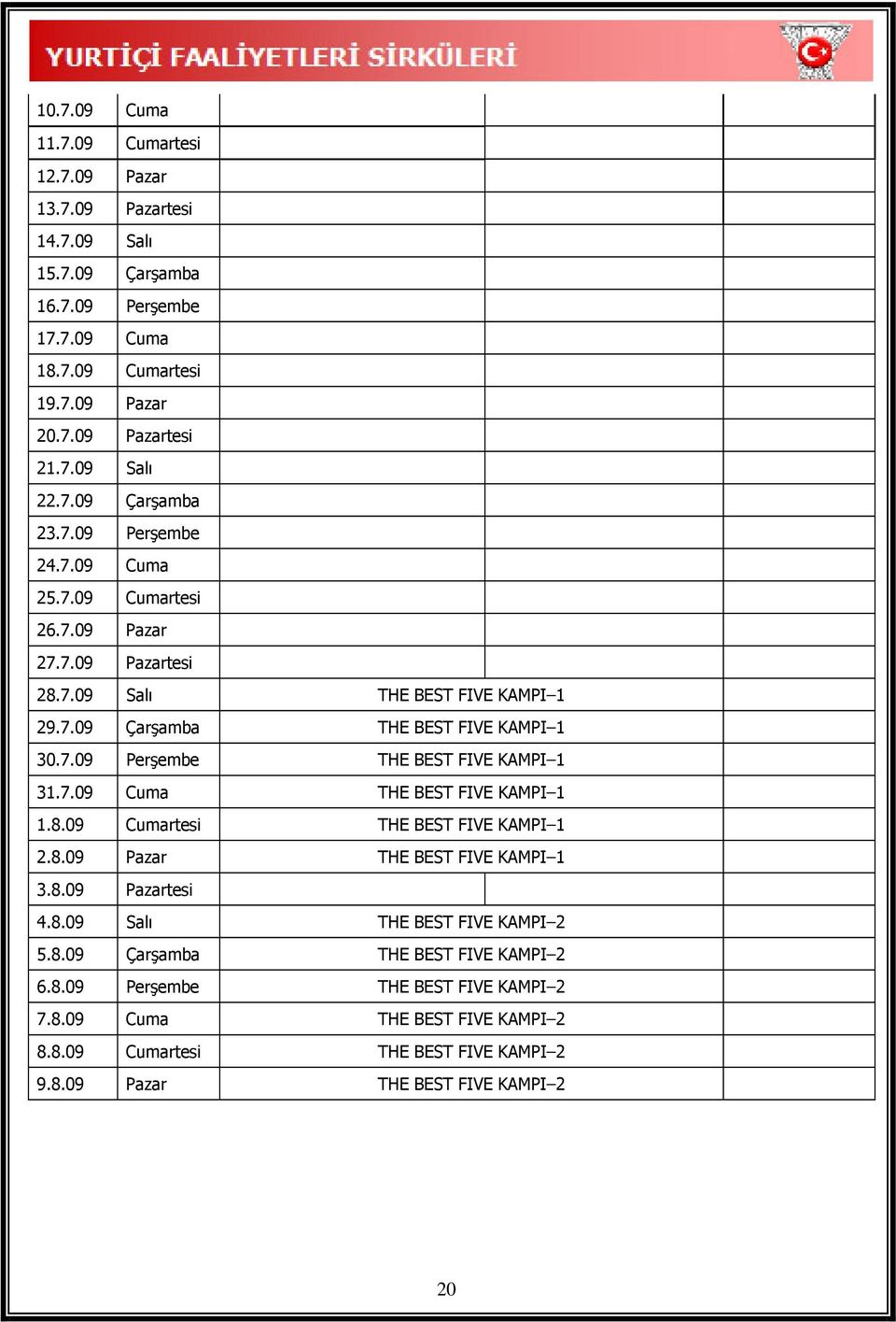 7.09 Cuma THE BEST FIVE KAMPI 1 1.8.09 Cumartesi THE BEST FIVE KAMPI 1 2.8.09 Pazar THE BEST FIVE KAMPI 1 3.8.09 Pazartesi 4.8.09 Salı THE BEST FIVE KAMPI 2 5.8.09 Çarşamba THE BEST FIVE KAMPI 2 6.