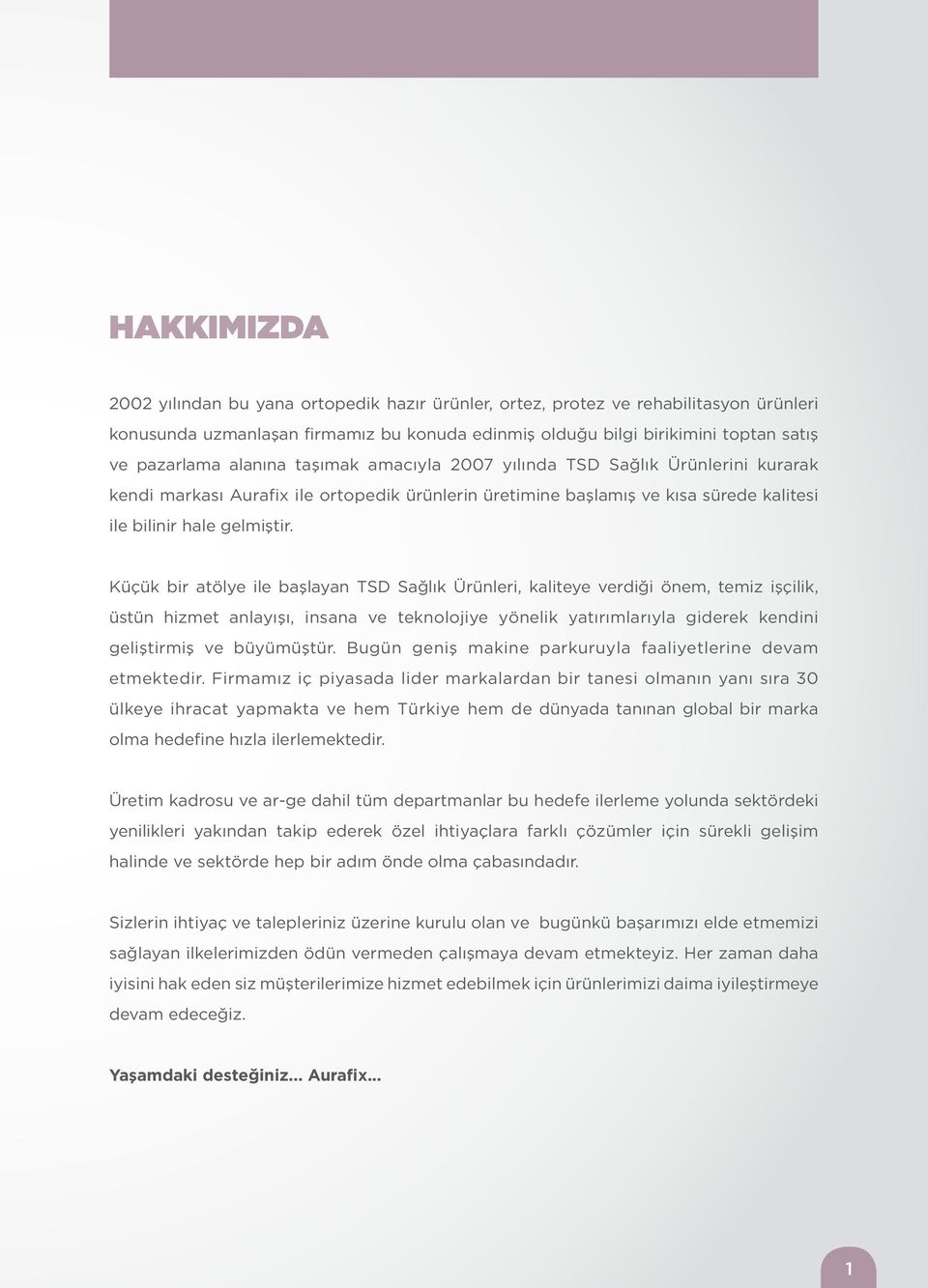 Küçük bir atölye ile başlayan TSD Sağlık Ürünleri, kaliteye verdiği önem, temiz işçilik, üstün hizmet anlayışı, insana ve teknolojiye yönelik yatırımlarıyla giderek kendini geliştirmiş ve büyümüştür.