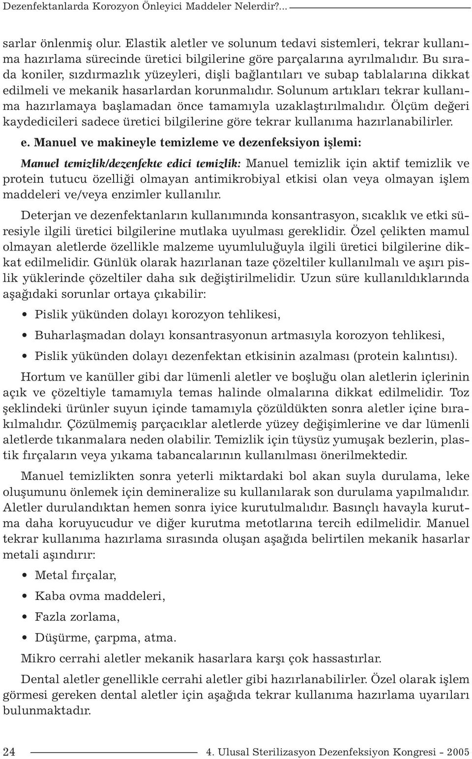 Bu sırada koniler, sızdırmazlık yüzeyleri, dişli bağlantıları ve subap tablalarına dikkat edilmeli ve mekanik hasarlardan korunmalıdır.