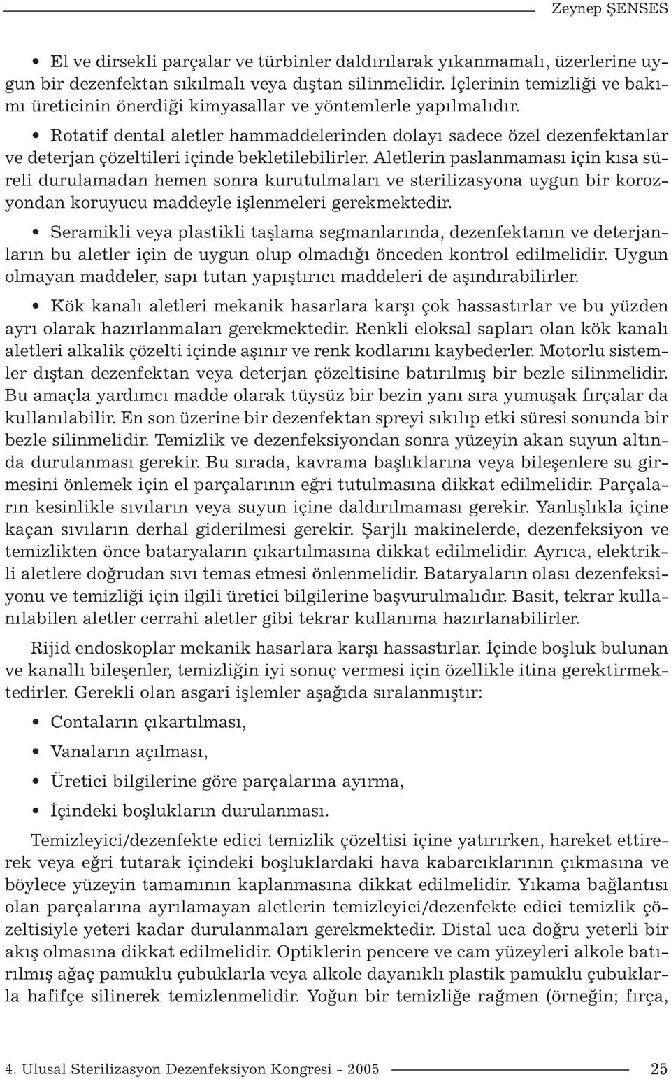 Rotatif dental aletler hammaddelerinden dolayı sadece özel dezenfektanlar ve deterjan çözeltileri içinde bekletilebilirler.