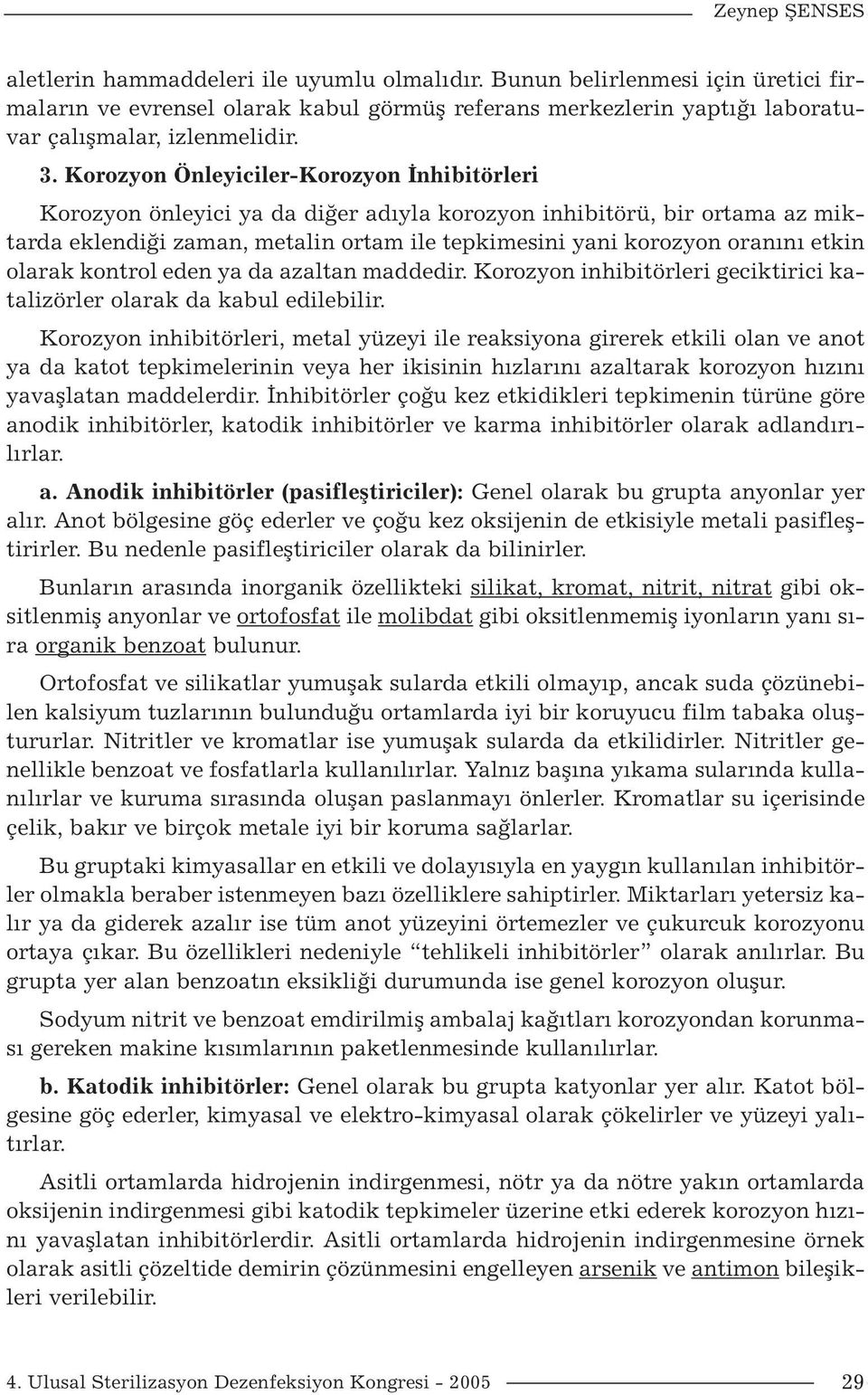 etkin olarak kontrol eden ya da azaltan maddedir. Korozyon inhibitörleri geciktirici katalizörler olarak da kabul edilebilir.