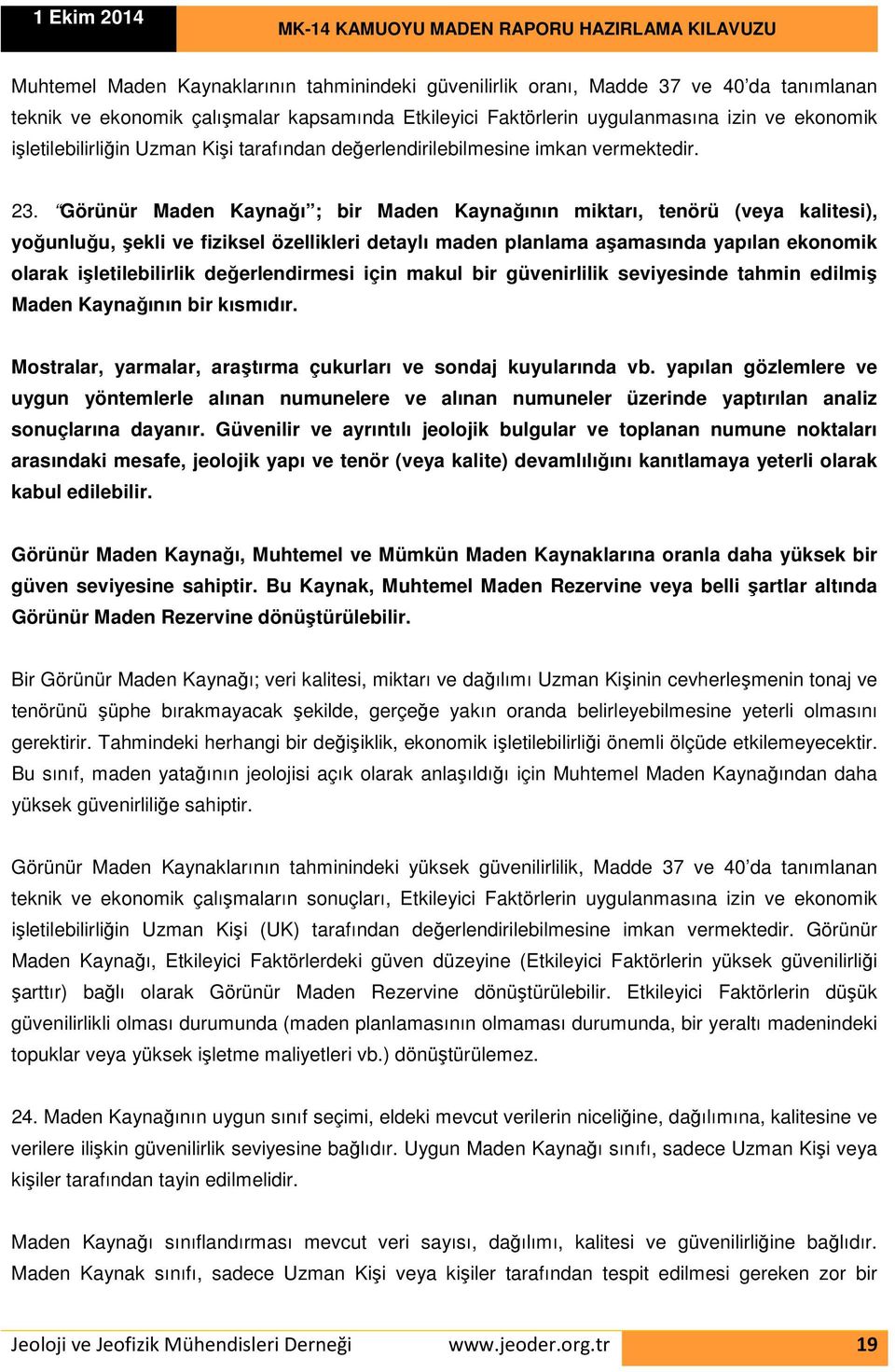 Görünür Maden Kaynağı ; bir Maden Kaynağının miktarı, tenörü (veya kalitesi), yoğunluğu, şekli ve fiziksel özellikleri detaylı maden planlama aşamasında yapılan ekonomik olarak işletilebilirlik