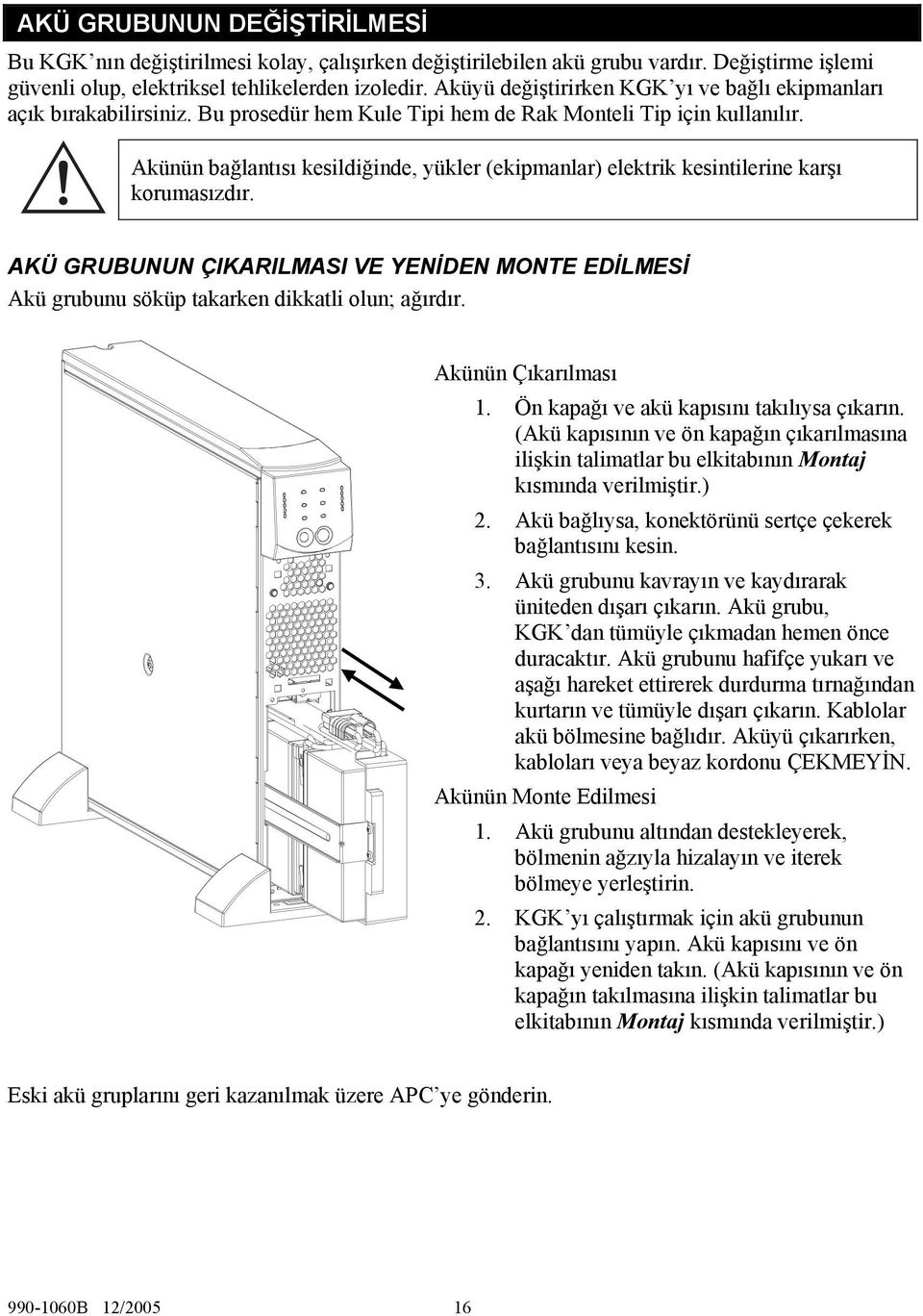 Akünün bağlantısı kesildiğinde, yükler (ekipmanlar) elektrik kesintilerine karşı korumasızdır. AKÜ GRUBUNUN ÇIKARILMASI VE YENİDEN MONTE EDİLMESİ Akü grubunu söküp takarken dikkatli olun; ağırdır.