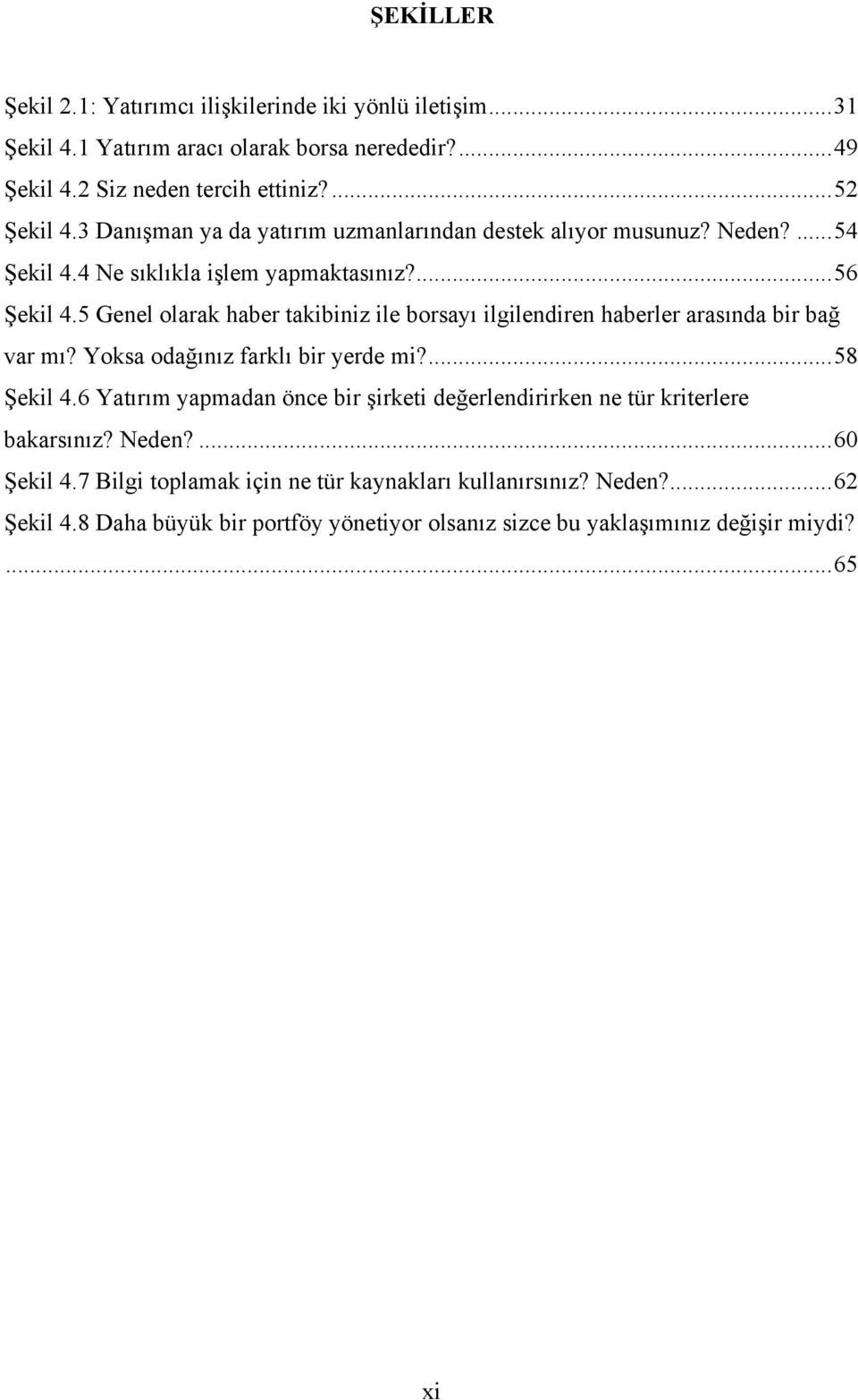 5 Genel olarak haber takibiniz ile borsayı ilgilendiren haberler arasında bir bağ var mı? Yoksa odağınız farklı bir yerde mi?... 58 Şekil 4.