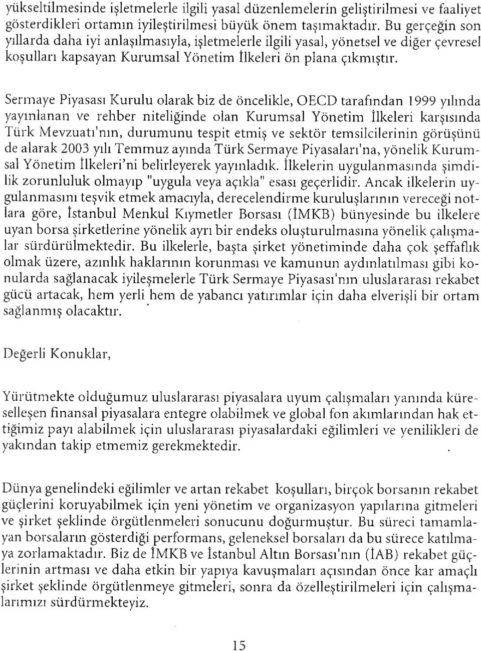 Sermaye Piyasası Kurulu olarak biz de öncelikle, OECD tarafından 1999 yılında yayınlanan ve rehber niteliğinde olan Kurumsal Yönetim İlkeleri karşısında Türk Mevzuatı'nm, durumunu tespit etmiş ve