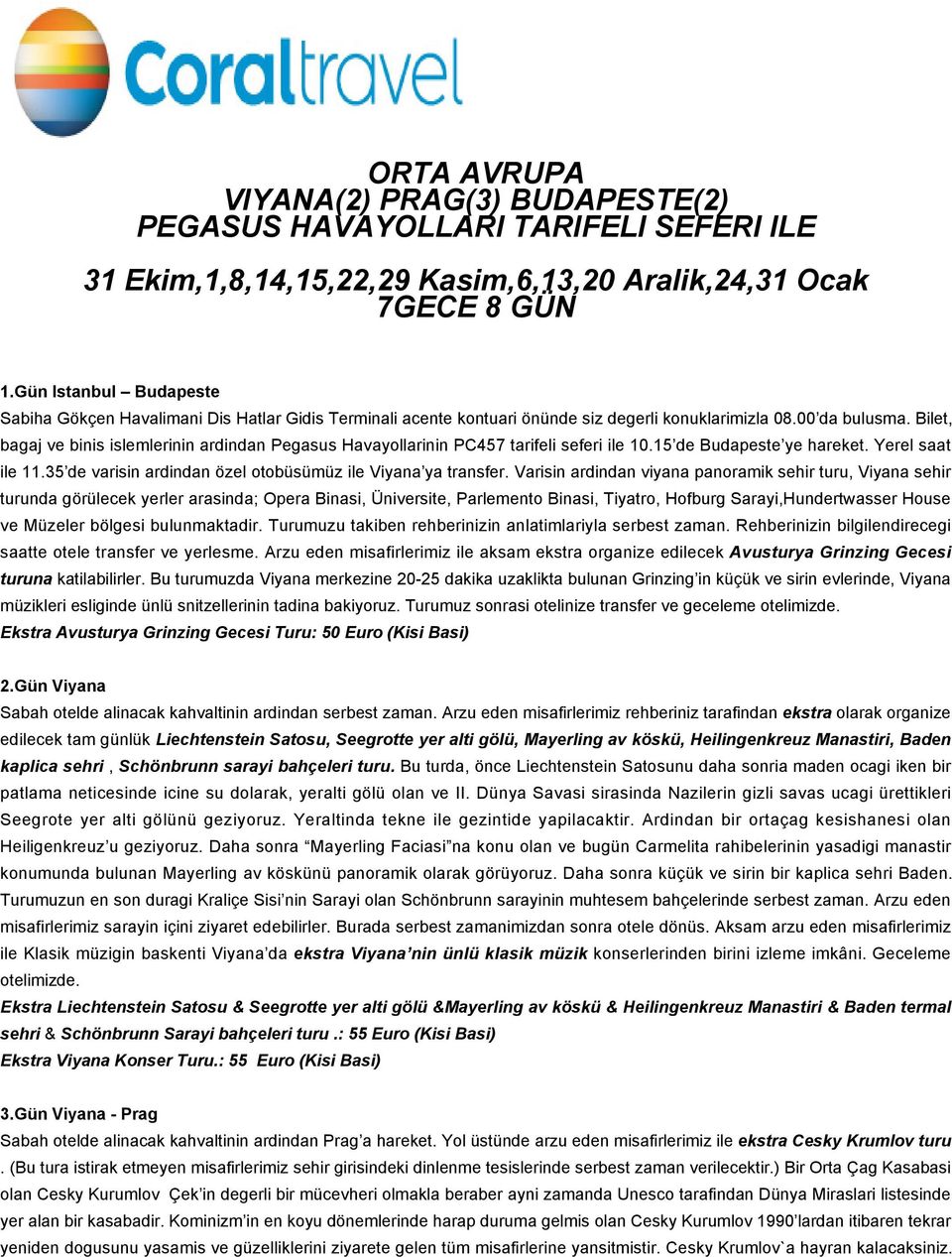 Bilet, bagaj ve binis islemlerinin ardindan Pegasus Havayollarinin PC457 tarifeli seferi ile 10.15 de Budapeste ye hareket. Yerel saat ile 11.