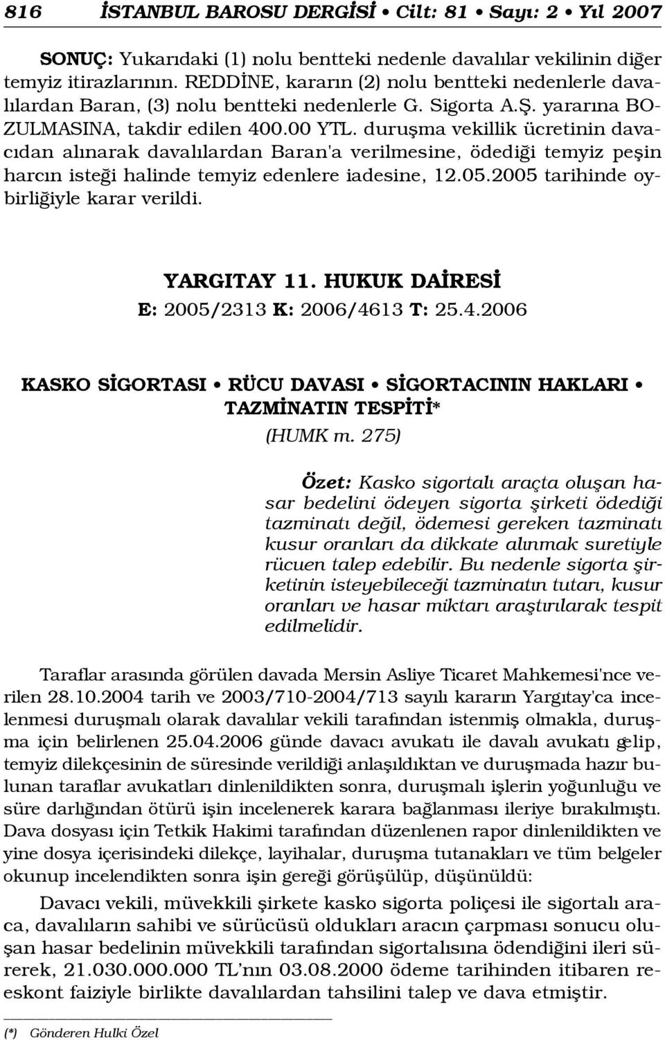 duruflma vekillik ücretinin davac dan al narak daval lardan Baran'a verilmesine, ödedi i temyiz peflin harc n iste i halinde temyiz edenlere iadesine, 12.05.2005 tarihinde oybirli iyle karar verildi.