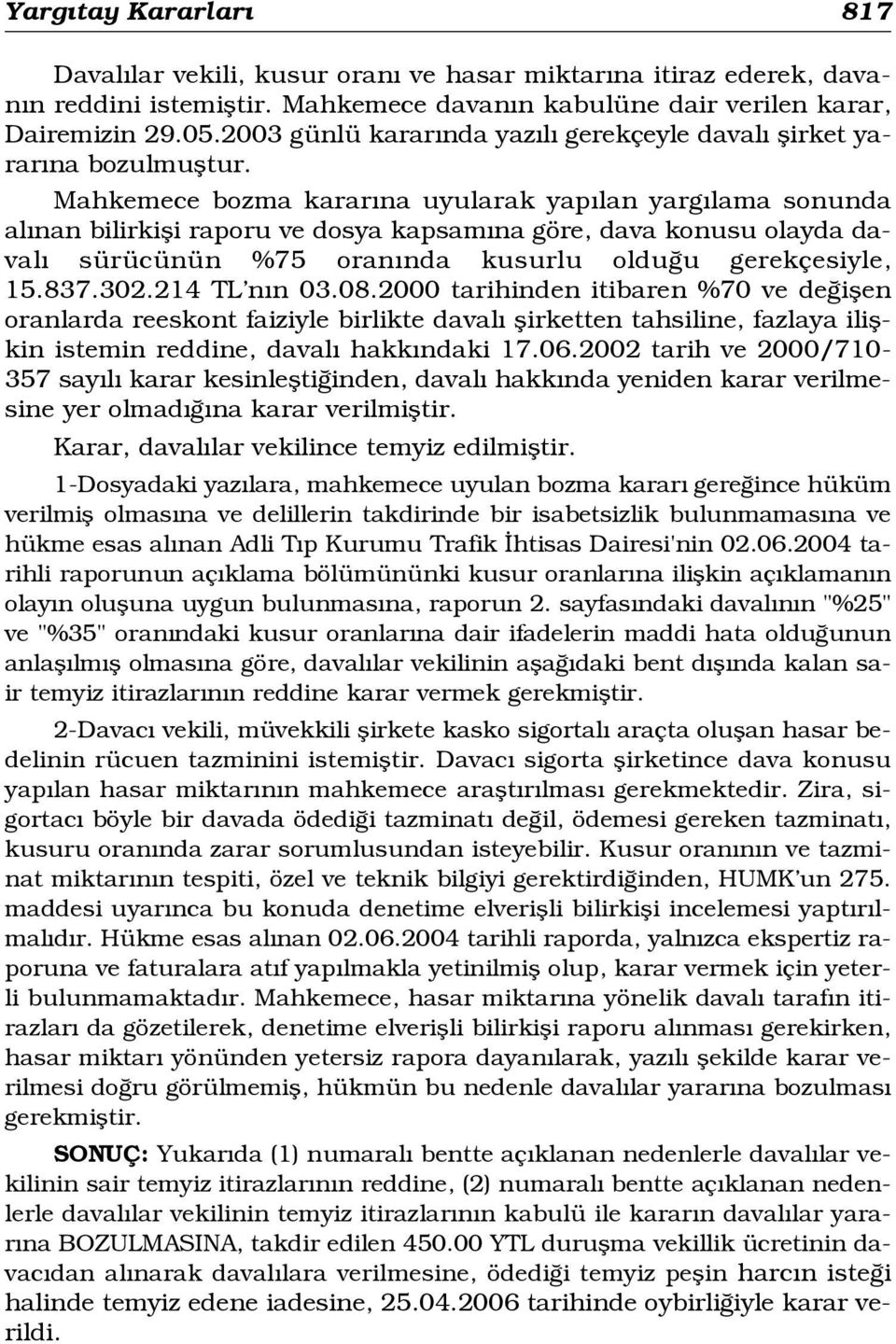 Mahkemece bozma karar na uyularak yap lan yarg lama sonunda al nan bilirkifli raporu ve dosya kapsam na göre, dava konusu olayda daval sürücünün %75 oran nda kusurlu oldu u gerekçesiyle, 15.837.302.