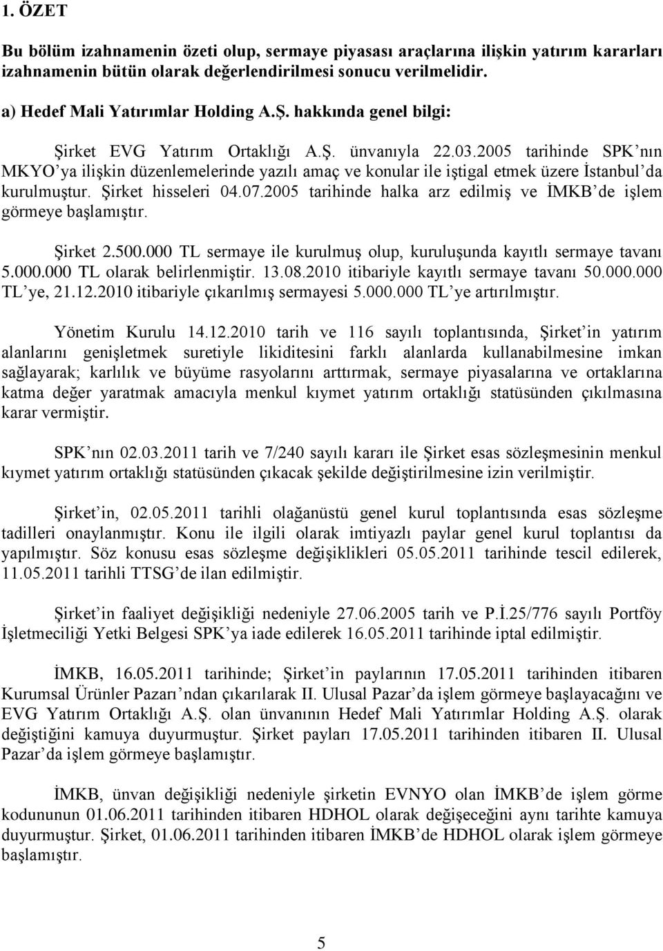 ġirket hisseleri 04.07.2005 tarihinde halka arz edilmiģ ve ĠMKB de iģlem görmeye baģlamıģtır. ġirket 2.500.000 TL sermaye ile kurulmuģ olup, kuruluģunda kayıtlı sermaye tavanı 5.000.000 TL olarak belirlenmiģtir.