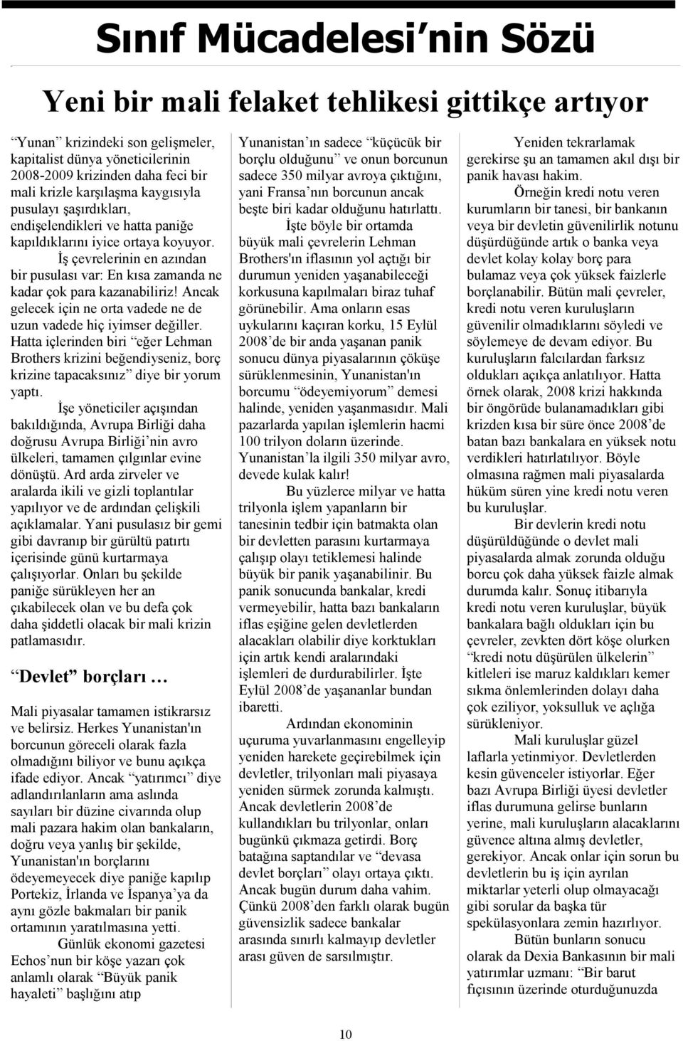 Ancak gelecek için ne orta vadede ne de uzun vadede hiç iyimser değiller. Hatta içlerinden biri eğer Lehman Brothers krizini beğendiyseniz, borç krizine tapacaksınız diye bir yorum yaptı.