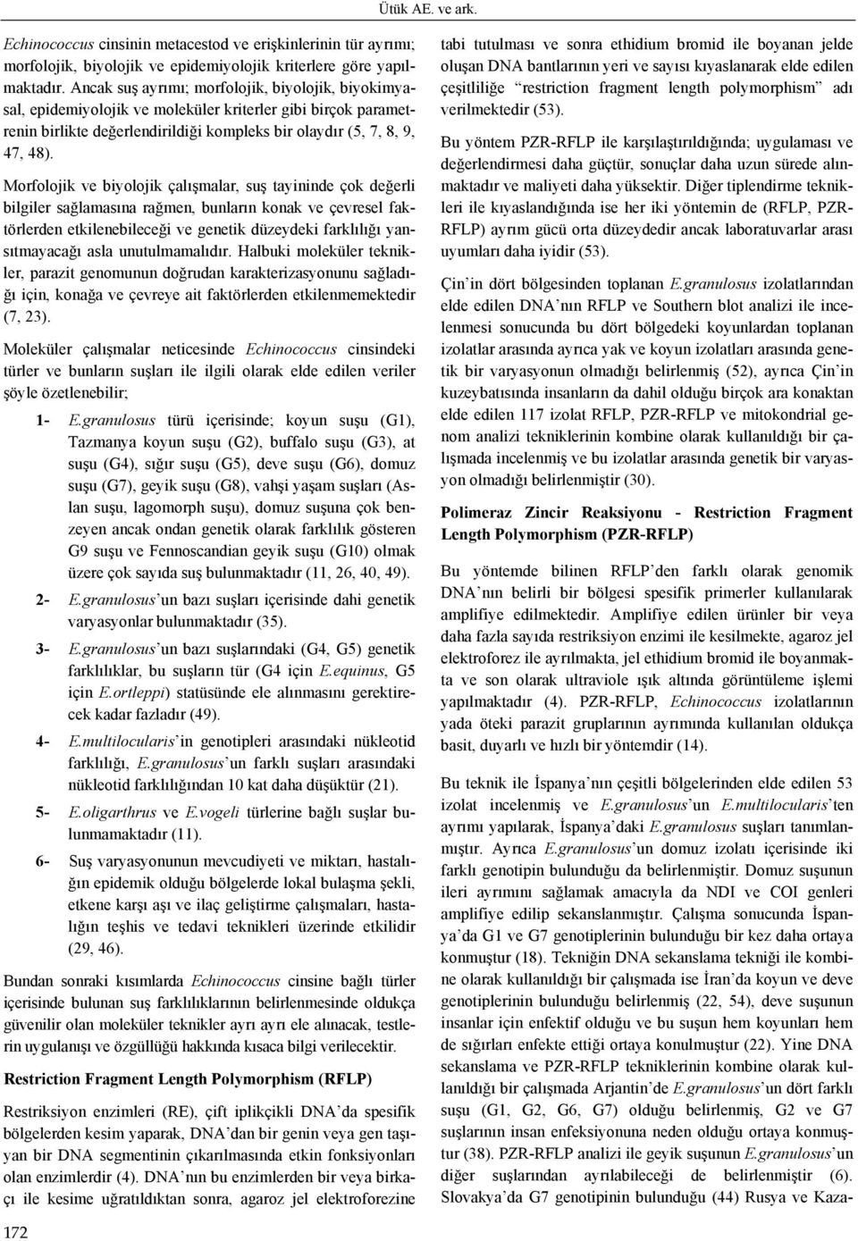 Morfolojik ve biyolojik çalışmalar, suş tayininde çok değerli bilgiler sağlamasına rağmen, bunların konak ve çevresel faktörlerden etkilenebileceği ve genetik düzeydeki farklılığı yansıtmayacağı asla