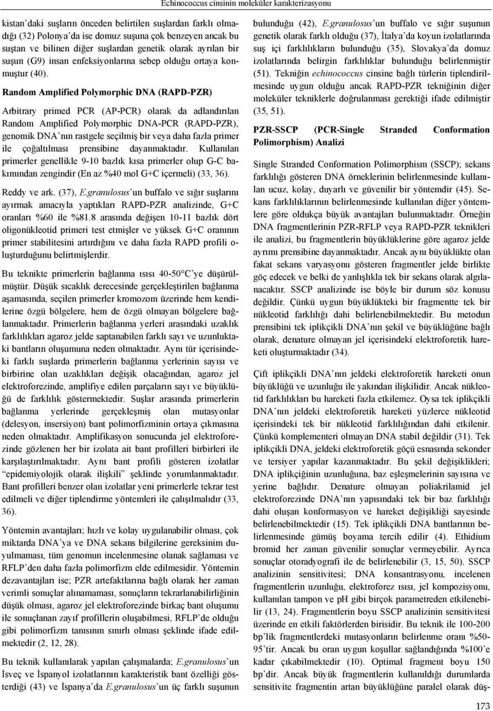 Random Amplified Polymorphic DNA (RAPD-PZR) Arbitrary primed PCR (AP-PCR) olarak da adlandırılan Random Amplified Polymorphic DNA-PCR (RAPD-PZR), genomik DNA nın rastgele seçilmiş bir veya daha fazla