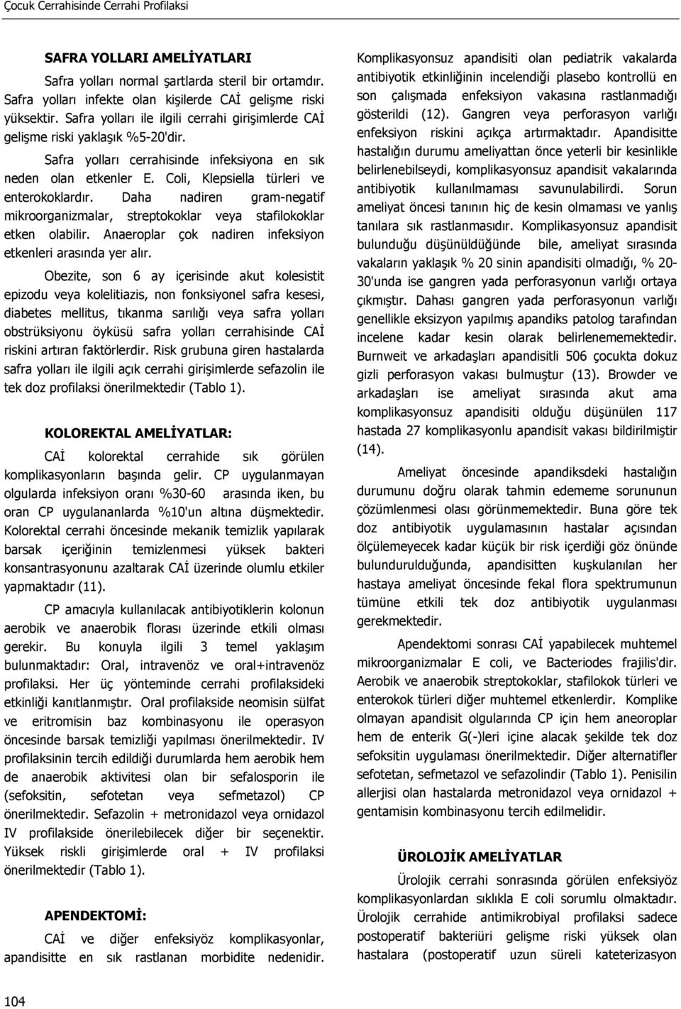 Daha nadiren gram-negatif mikroorganizmalar, streptokoklar veya stafilokoklar etken olabilir. Anaeroplar çok nadiren infeksiyon etkenleri arasında yer alır.