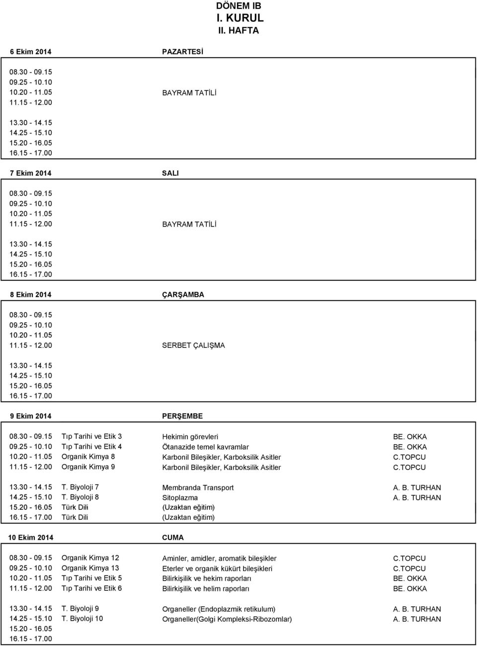 00 Organik Kimya 9 Karbonil Bileşikler, Karboksilik Asitler C.TOPCU T. Biyoloji 7 Membranda Transport A. B. TURHAN T. Biyoloji 8 Sitoplazma A. B. TURHAN Türk Dili (Uzaktan eğitim) Türk Dili (Uzaktan eğitim) 10 Ekim 2014 CUMA Organik Kimya 12 Aminler, amidler, aromatik bileşikler C.