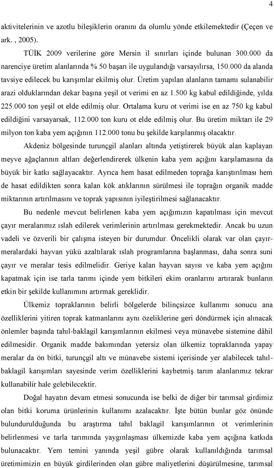 Üretim yapılan alanların tamamı sulanabilir arazi olduklarından dekar başına yeşil ot verimi en az 1.500 kg kabul edildiğinde, yılda 225.000 ton yeşil ot elde edilmiş olur.