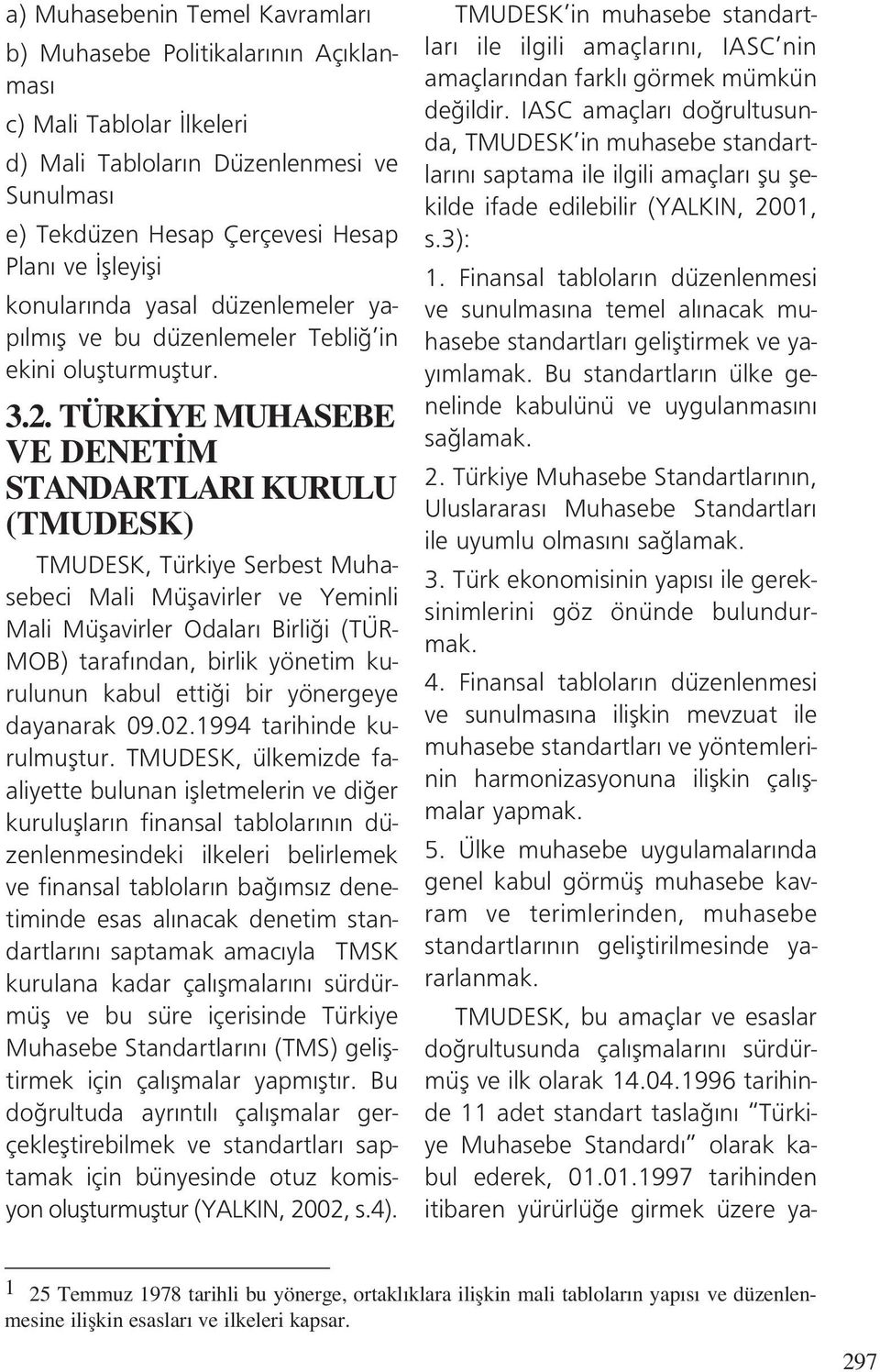 TÜRK YE MUHASEBE VE DENET M STANDARTLARI KURULU (TMUDESK) TMUDESK, Türkiye Serbest Muhasebeci Mali Müflavirler ve Yeminli Mali Müflavirler Odalar Birli i (TÜR- MOB) taraf ndan, birlik yönetim