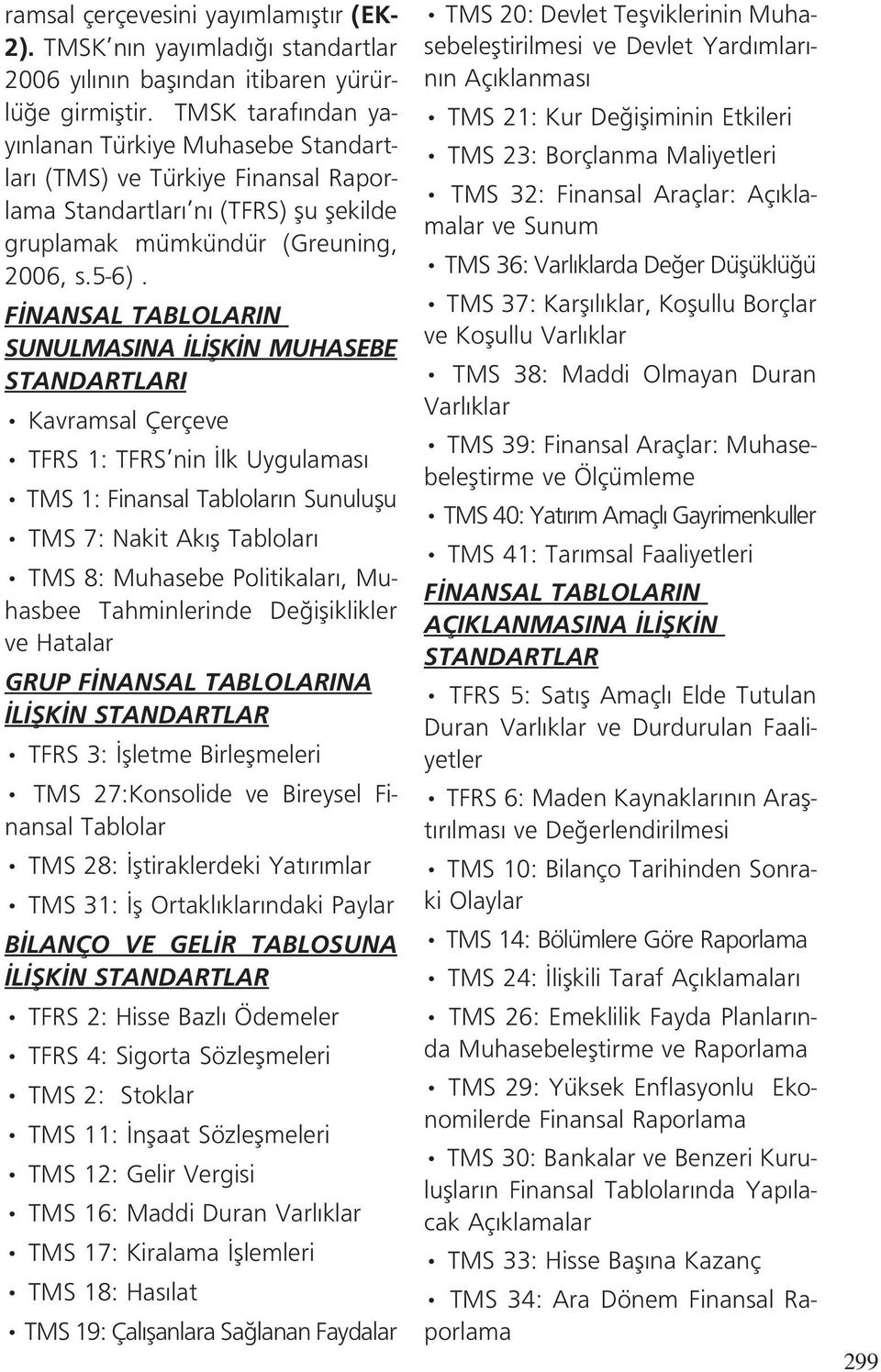 F NANSAL TABLOLARIN SUNULMASINA L fik N MUHASEBE STANDARTLARI Kavramsal Çerçeve TFRS 1: TFRS nin lk Uygulamas TMS 1: Finansal Tablolar n Sunuluflu TMS 7: Nakit Ak fl Tablolar TMS 8: Muhasebe