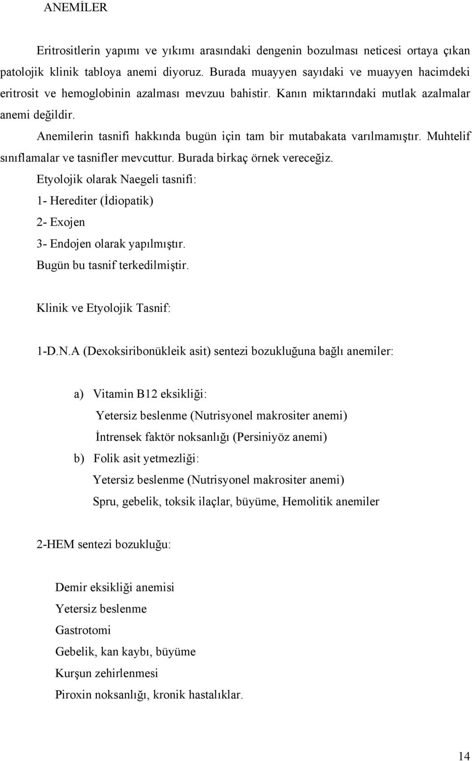 Anemilerin tasnifi hakkında bugün için tam bir mutabakata varılmamıştır. Muhtelif sınıflamalar ve tasnifler mevcuttur. Burada birkaç örnek vereceğiz.