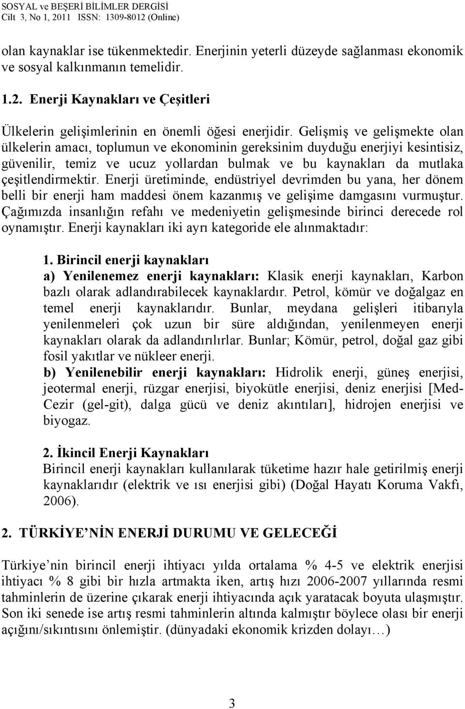 Enerji üretiminde, endüstriyel devrimden bu yana, her dönem belli bir enerji ham maddesi önem kazanmış ve gelişime damgasını vurmuştur.