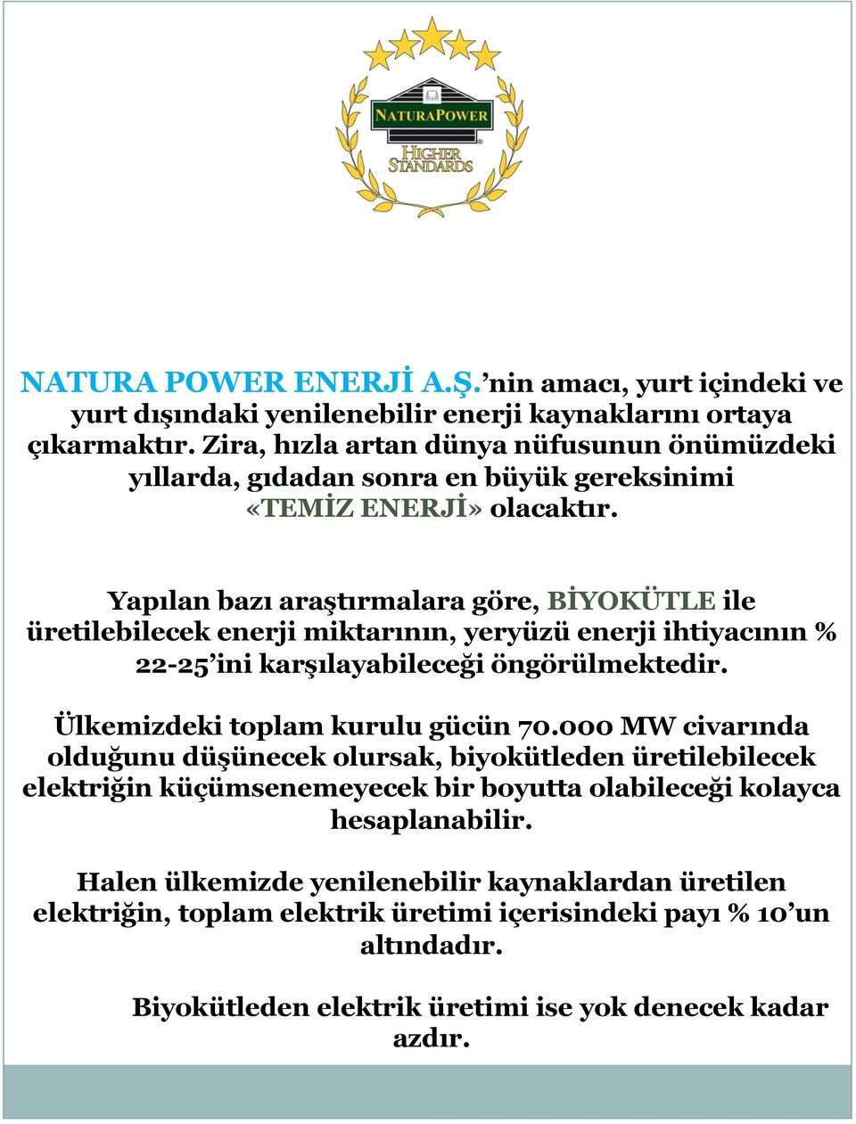 Yapılan bazı araştırmalara göre, BİYOKÜTLE ile üretilebilecek enerji miktarının, yeryüzü enerji ihtiyacının % 22-25 ini karşılayabileceği öngörülmektedir. Ülkemizdeki toplam kurulu gücün 70.