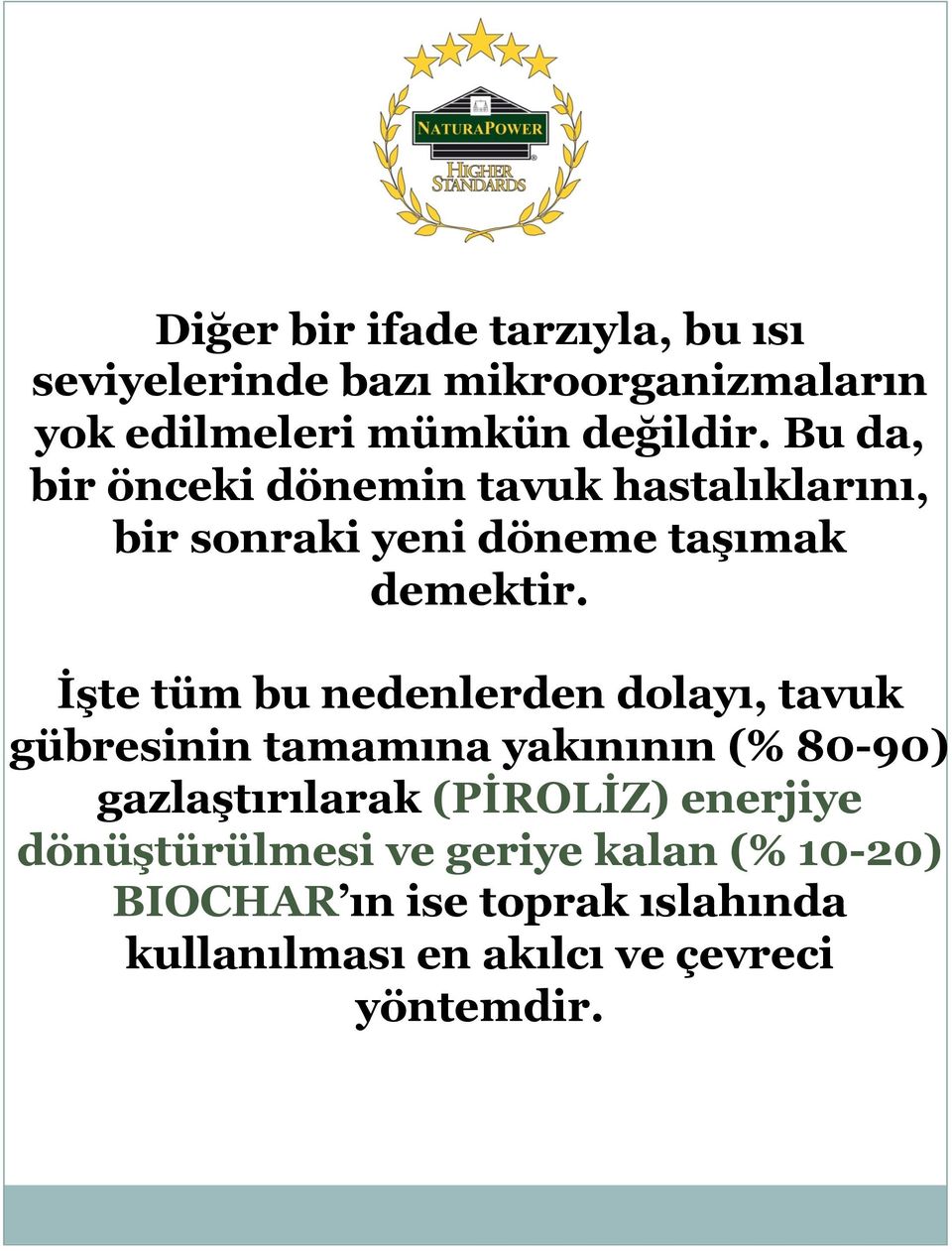 İşte tüm bu nedenlerden dolayı, tavuk gübresinin tamamına yakınının (% 80-90) gazlaştırılarak (PİROLİZ)