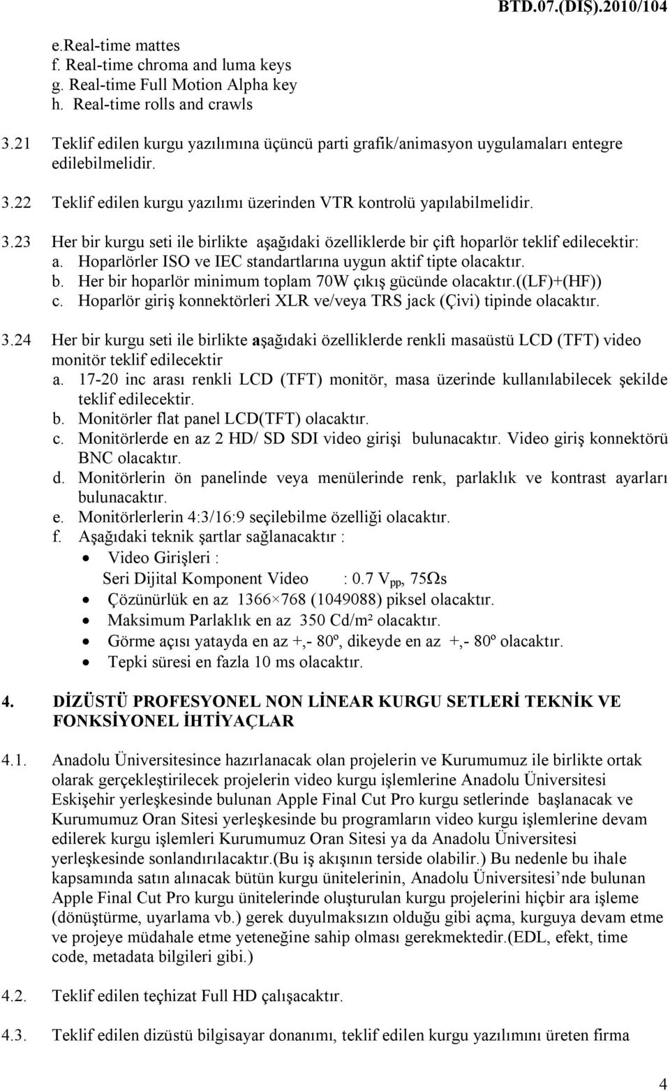 22 Teklif edilen kurgu yazılımı üzerinden VTR kontrolü yapılabilmelidir. 3.23 Her bir kurgu seti ile birlikte aşağıdaki özelliklerde bir çift hoparlör teklif edilecektir: a.