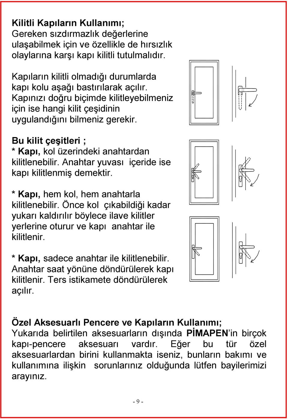 Bu kilit çeşitleri ; * Kapı, kol üzerindeki anahtardan kilitlenebilir. Anahtar yuvası içeride ise kapı kilitlenmiş demektir. * Kapı, hem kol, hem anahtarla kilitlenebilir.