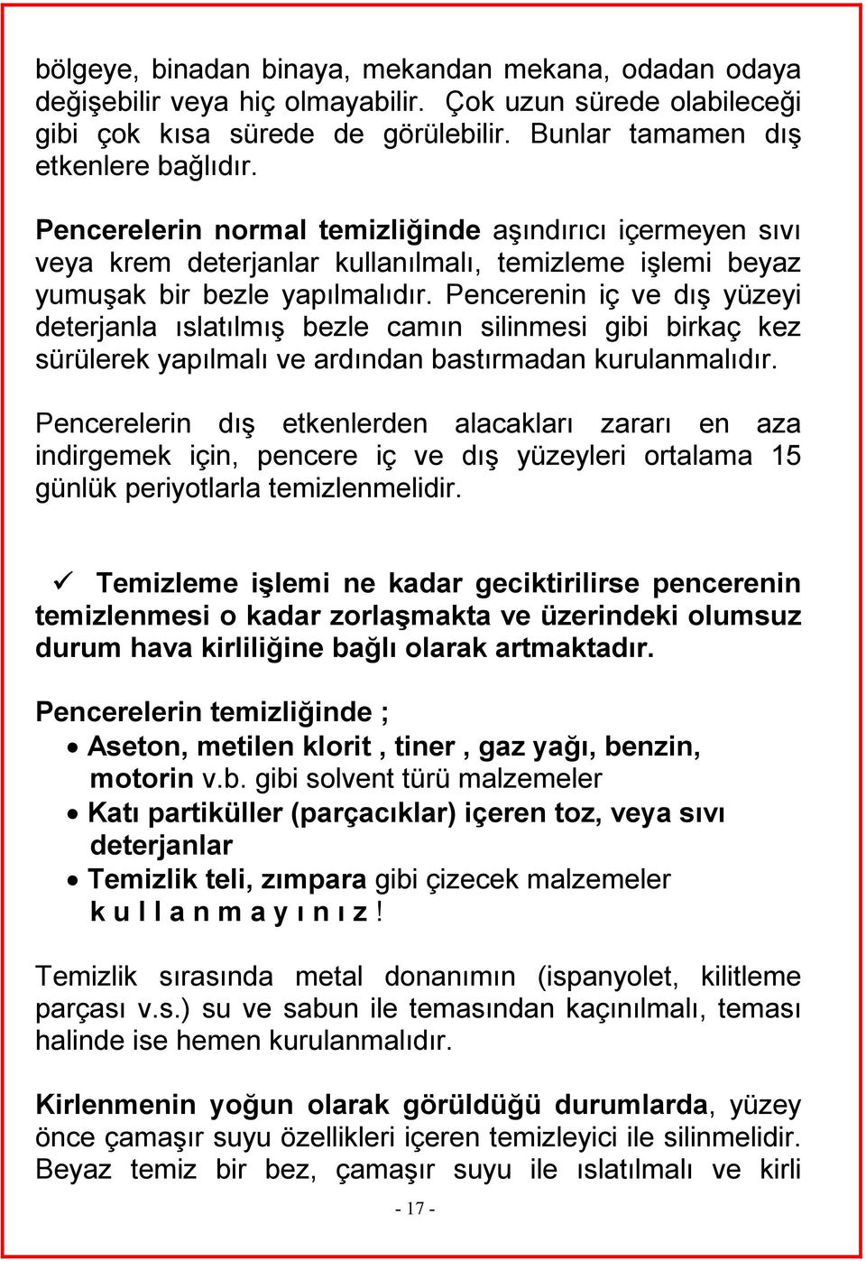 Pencerenin iç ve dış yüzeyi deterjanla ıslatılmış bezle camın silinmesi gibi birkaç kez sürülerek yapılmalı ve ardından bastırmadan kurulanmalıdır.