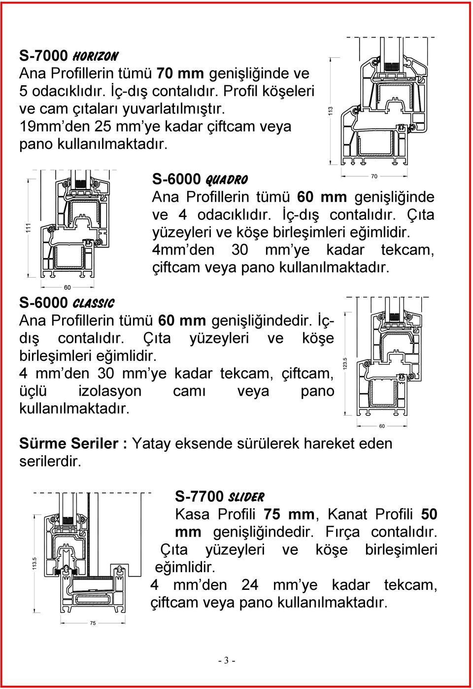 4mm den 30 mm ye kadar tekcam, çiftcam veya pano kullanılmaktadır. S-6000 CLASSIC Ana Profillerin tümü 60 mm genişliğindedir. İçdış contalıdır. Çıta yüzeyleri ve köşe birleşimleri eğimlidir.