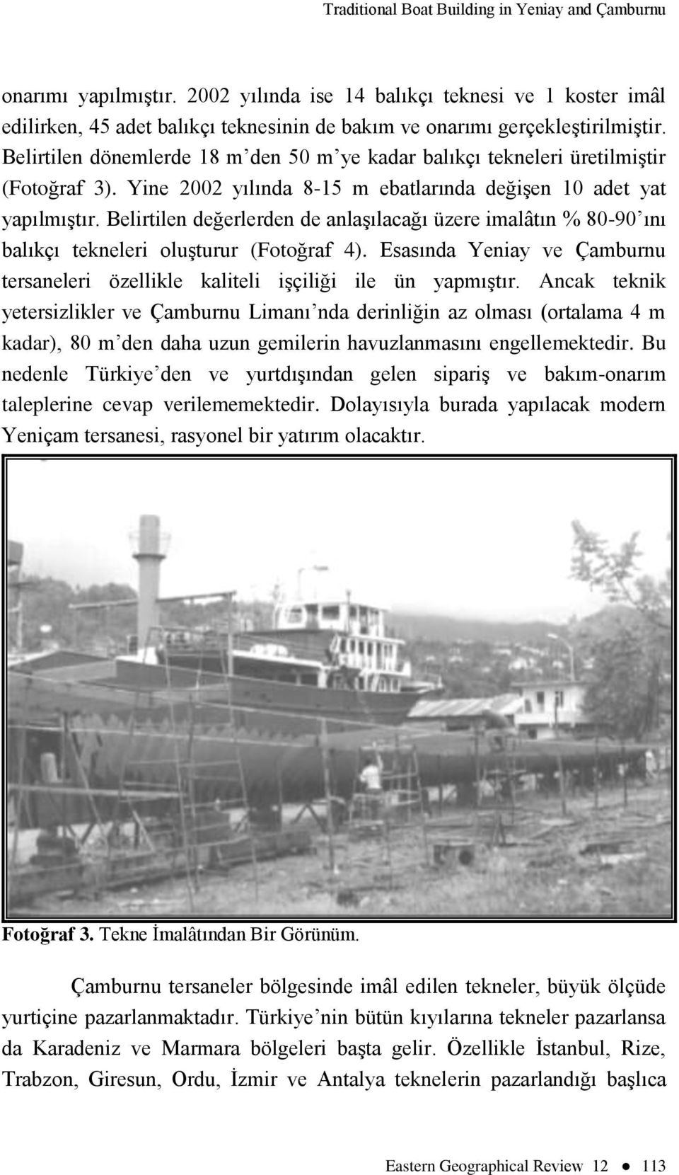 Belirtilen dönemlerde 18 m den 50 m ye kadar balıkçı tekneleri üretilmiģtir (Fotoğraf 3). Yine 2002 yılında 8-15 m ebatlarında değiģen 10 adet yat yapılmıģtır.