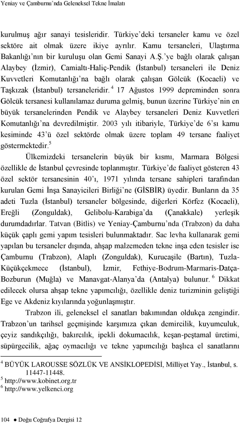 ye bağlı olarak çalıģan Alaybey (Ġzmir), Camialtı-Haliç-Pendik (Ġstanbul) tersaneleri ile Deniz Kuvvetleri Komutanlığı na bağlı olarak çalıģan Gölcük (Kocaeli) ve TaĢkızak (Ġstanbul) tersaneleridir.