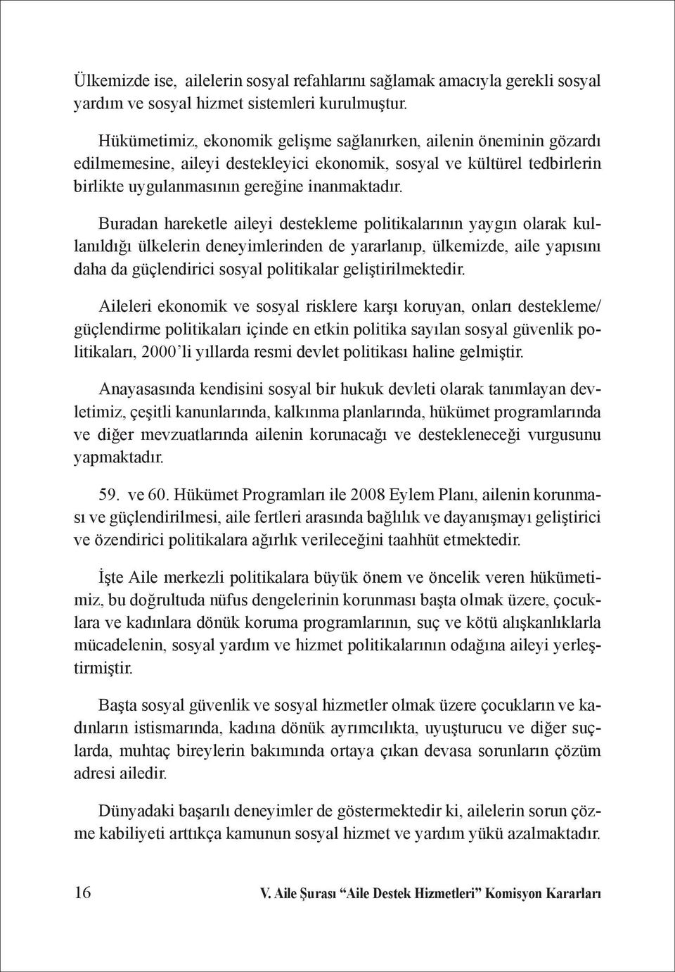 Buradan hareketle aileyi destekleme politikalarının yaygın olarak kullanıldığı ülkelerin deneyimlerinden de yararlanıp, ülkemizde, aile yapısını daha da güçlendirici sosyal politikalar