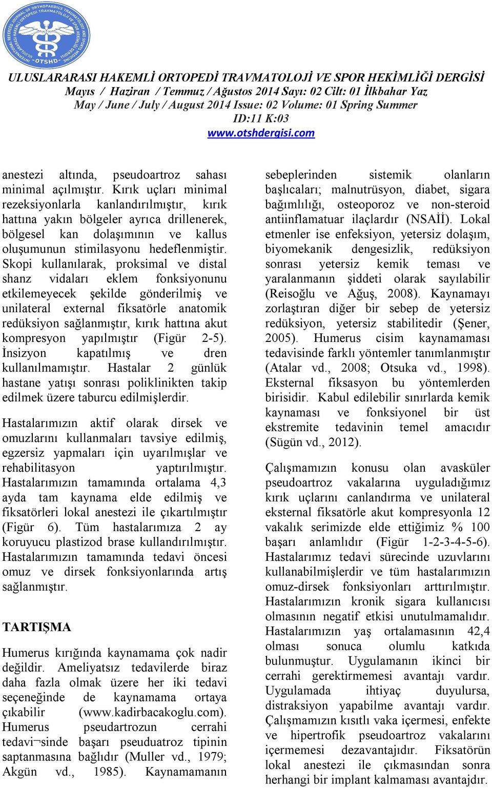 Skopi kullanılarak, proksimal ve distal shanz vidaları eklem fonksiyonunu etkilemeyecek şekilde gönderilmiş ve unilateral external fiksatörle anatomik redüksiyon sağlanmıştır, kırık hattına akut