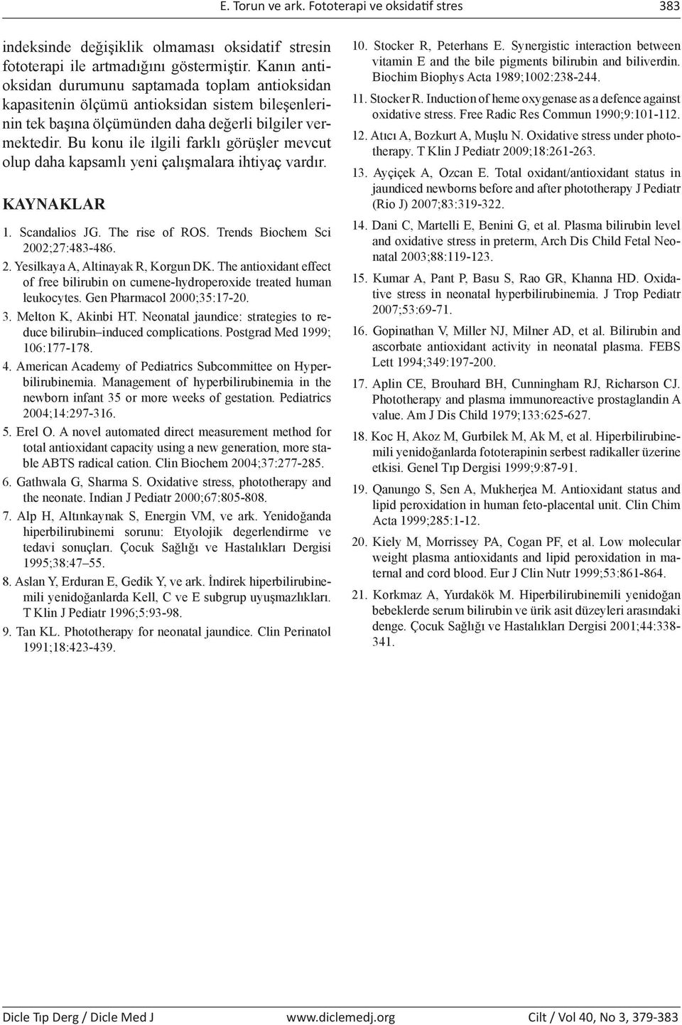 Bu konu ile ilgili farklı görüşler mevcut olup daha kapsamlı yeni çalışmalara ihtiyaç vardır. KAYNAKLAR 1. Scandalios JG. The rise of ROS. Trends Biochem Sci 2002;27:483-486. 2. Yesilkaya A, Altinayak R, Korgun DK.