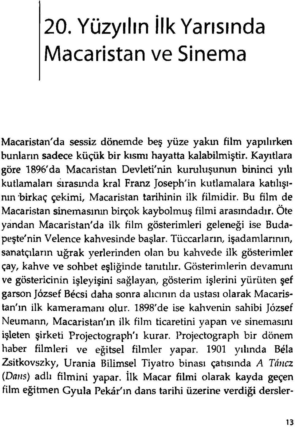 Bu film de Macaristan sinemasının birçok kaybolmuş filmi arasındadır. Öte yandan Macaristan'da ilk film gösterimleri geleneği ise Budapeşte'nin Velence kahvesinde başlar.