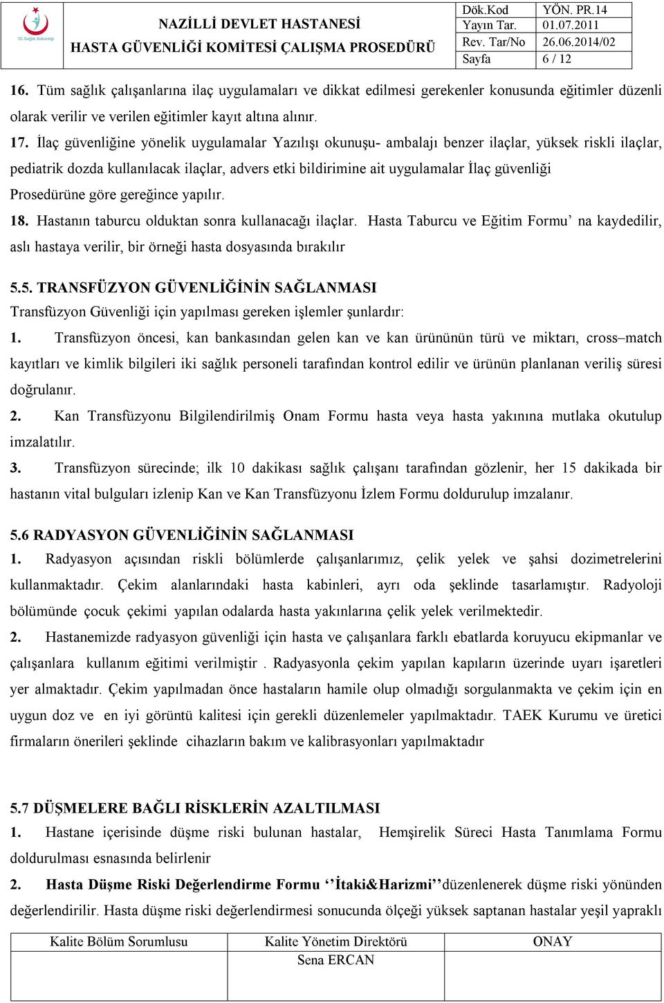 Prosedürüne göre gereğince yapılır. 18. Hastanın taburcu olduktan sonra kullanacağı ilaçlar. Hasta Taburcu ve Eğitim Formu na kaydedilir, aslı hastaya verilir, bir örneği hasta dosyasında bırakılır 5.