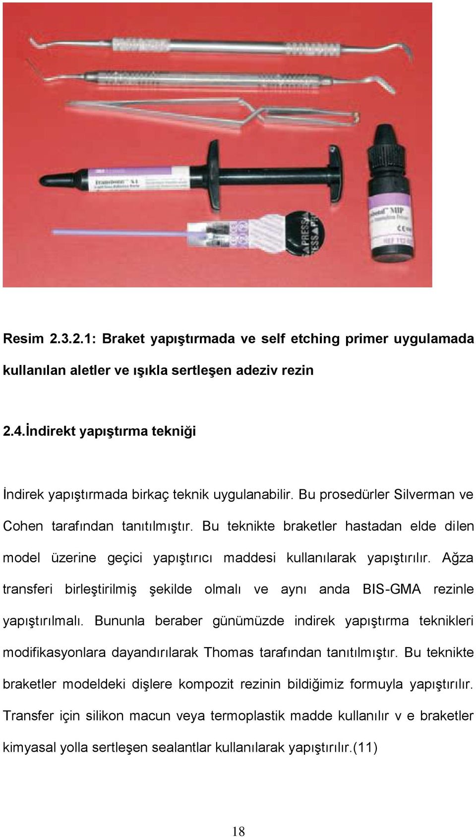 Bu teknikte braketler hastadan elde dilen model üzerine geçici yapıştırıcı maddesi kullanılarak yapıştırılır. Ağza transferi birleştirilmiş şekilde olmalı ve aynı anda BIS-GMA rezinle yapıştırılmalı.