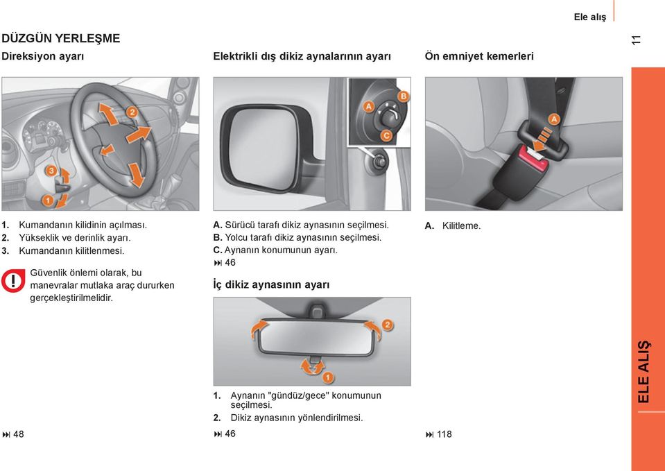 Güvenlik önlemi olarak, bu manevralar mutlaka araç dururken gerçekleştirilmelidir. A. Sürücü tarafı dikiz aynasının seçilmesi. B.