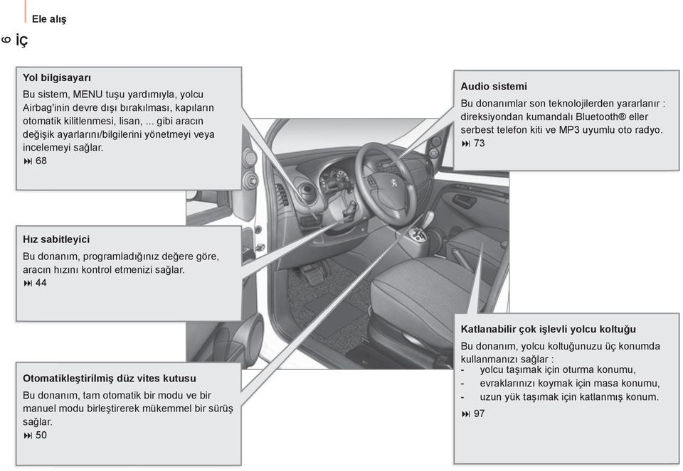 68 Audio sistemi Bu donanımlar son teknolojilerden yararlanır : direksiyondan kumandalı Bluetooth eller serbest telefon kiti ve MP3 uyumlu oto radyo.