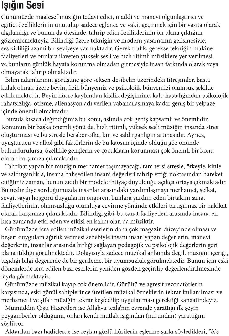 Gerek trafik, gerekse tekniğin makine faaliyetleri ve bunlara ilaveten yüksek sesli ve hızlı ritimli müziklere yer verilmesi ve bunların günlük hayata korunma olmadan girmesiyle insan farkında olarak