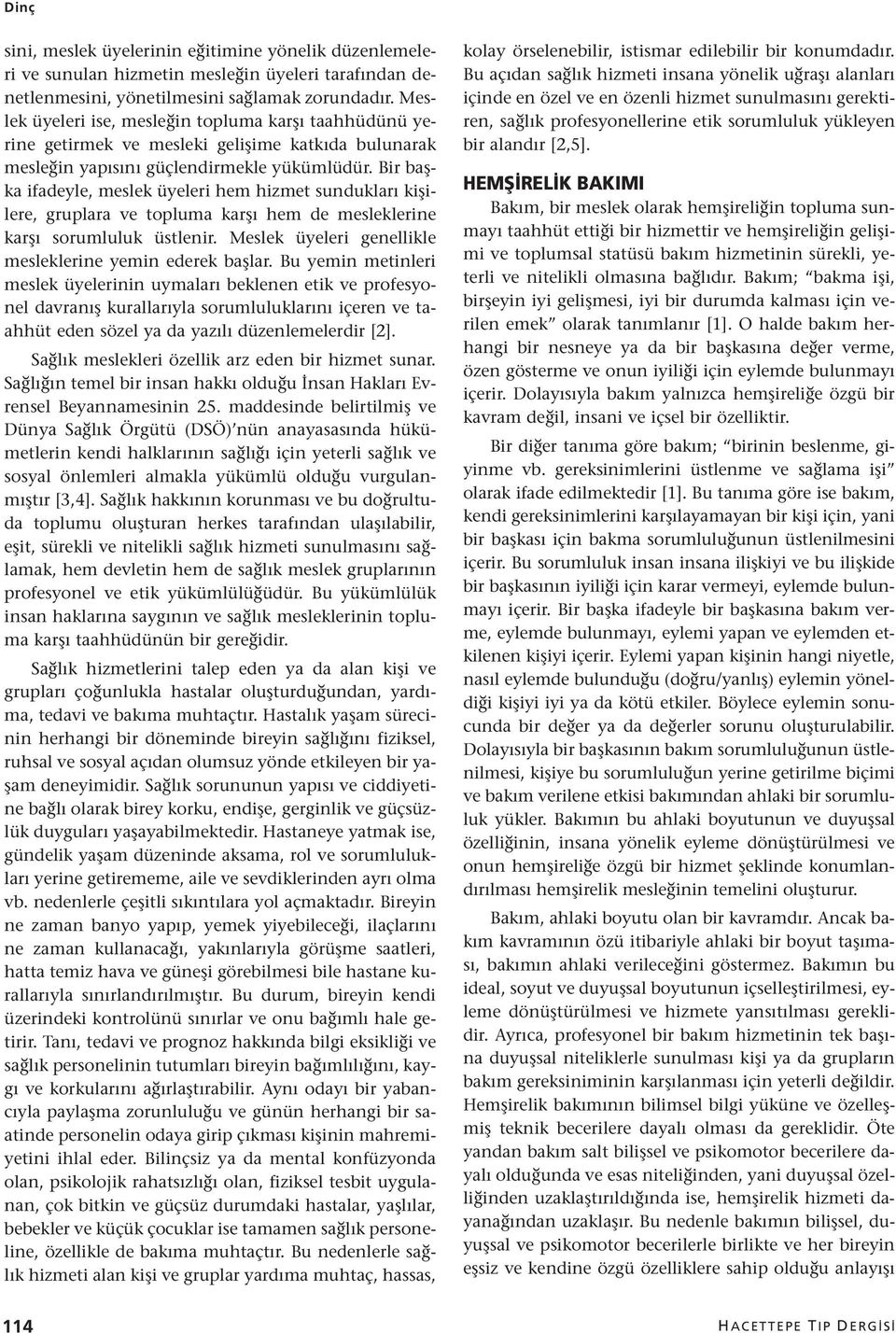 Bir başka ifadeyle, meslek üyeleri hem hizmet sundukları kişilere, gruplara ve topluma karşı hem de mesleklerine karşı sorumluluk üstlenir. Meslek üyeleri genellikle mesleklerine yemin ederek başlar.