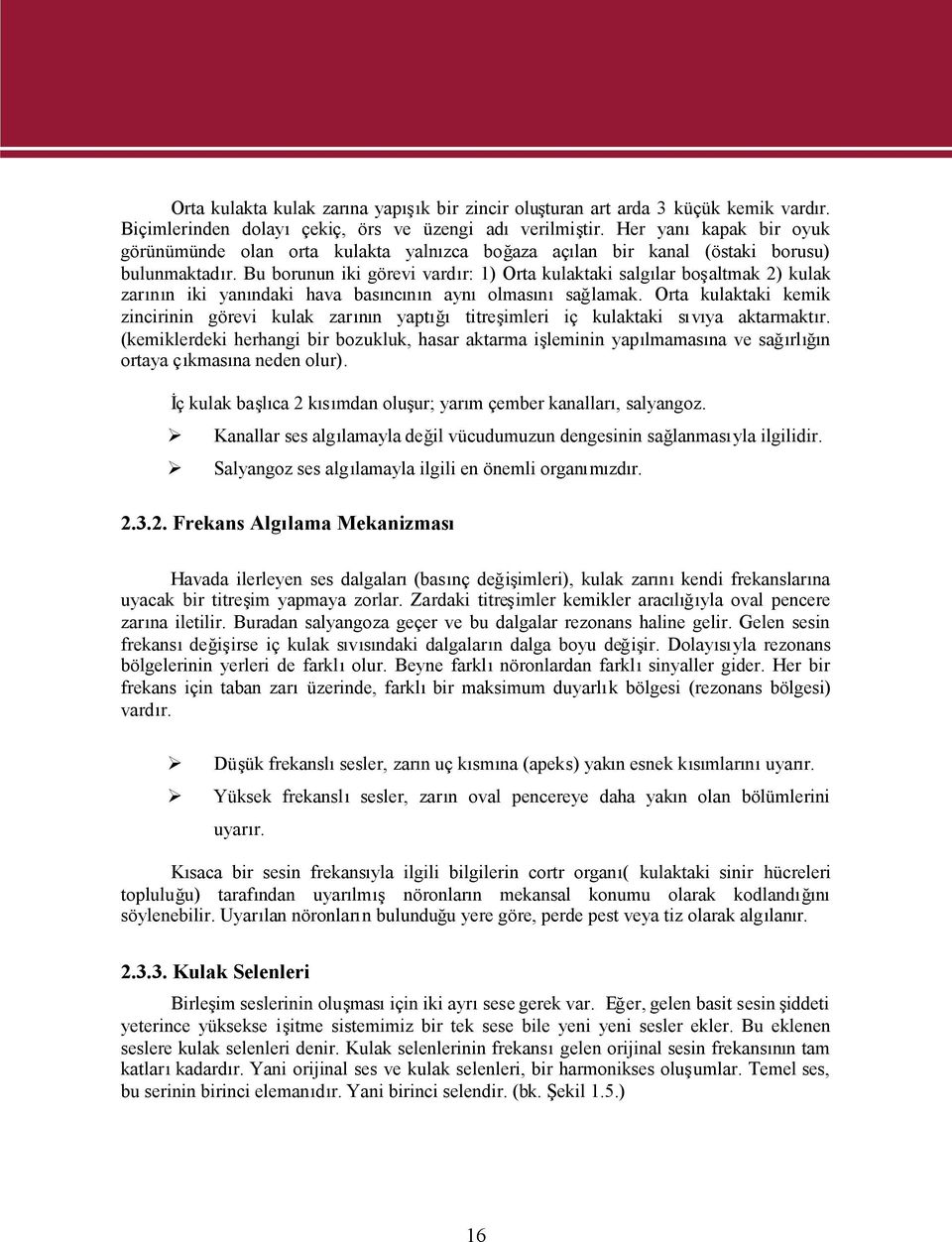 Bu borunun iki görevi vardır: 1) Orta kulaktaki salgılar boşaltmak 2) kulak zarın iki yandaki hava basıncın ayolmasısağlamak.