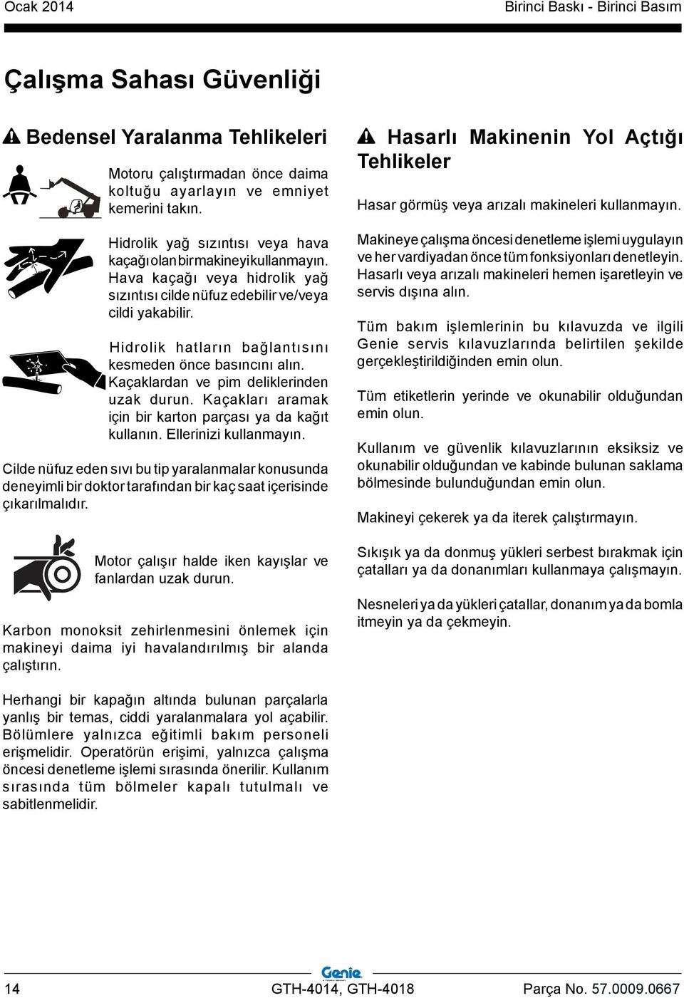 Hidrolik hatların bağlantısını kesmeden önce basıncını alın. Kaçaklardan ve pim deliklerinden uzak durun. Kaçakları aramak için bir karton parçası ya da kağıt kullanın. Ellerinizi kullanmayın.