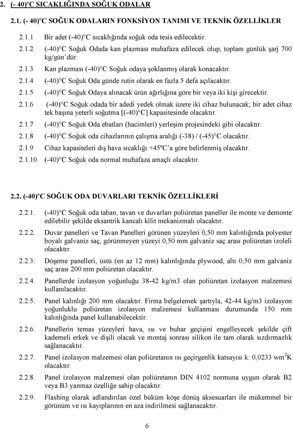 2.1.6 (-40) C Soğuk odada bir adedi yedek olmak üzere iki cihaz bulunacak; bir adet cihaz tek başına yeterli soğutma [(-40) C] kapasitesinde 2.1.7 (-40) C Soğuk Oda ebatları (hacimleri) yerleşim projesindeki gibi 2.