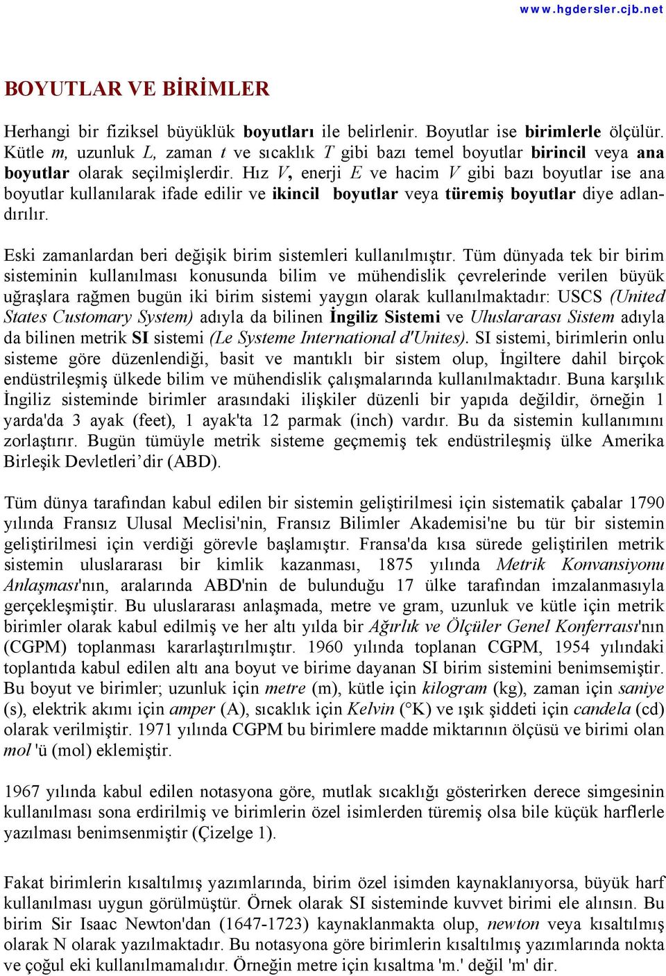 Hız V, enerji E ve hacim V gibi bazı boyutlar ise ana boyutlar kullanılarak ifade edilir ve ikincil boyutlar veya türemiş boyutlar diye adlandırılır.