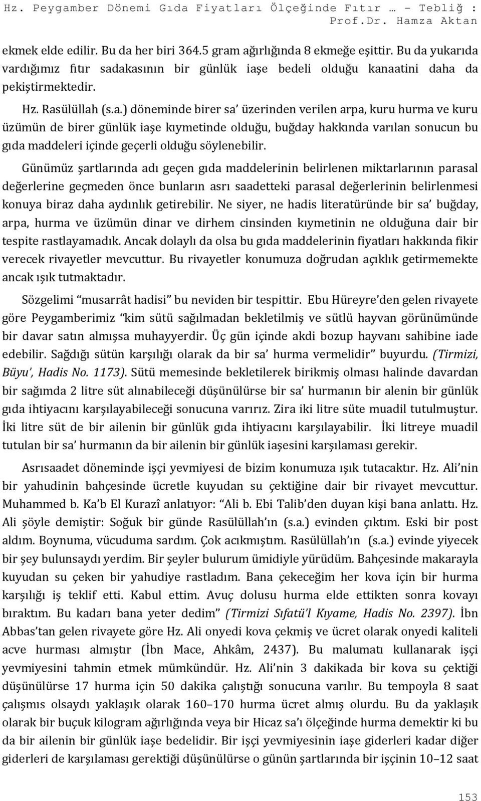 yukarıda vardığımız fıtır sadakasının bir günlük iaşe bedeli olduğu kanaatini daha da pekiştirmektedir. Hz. Rasülüllah (s.a.) döneminde birer sa üzerinden verilen arpa, kuru hurma ve kuru üzümün de